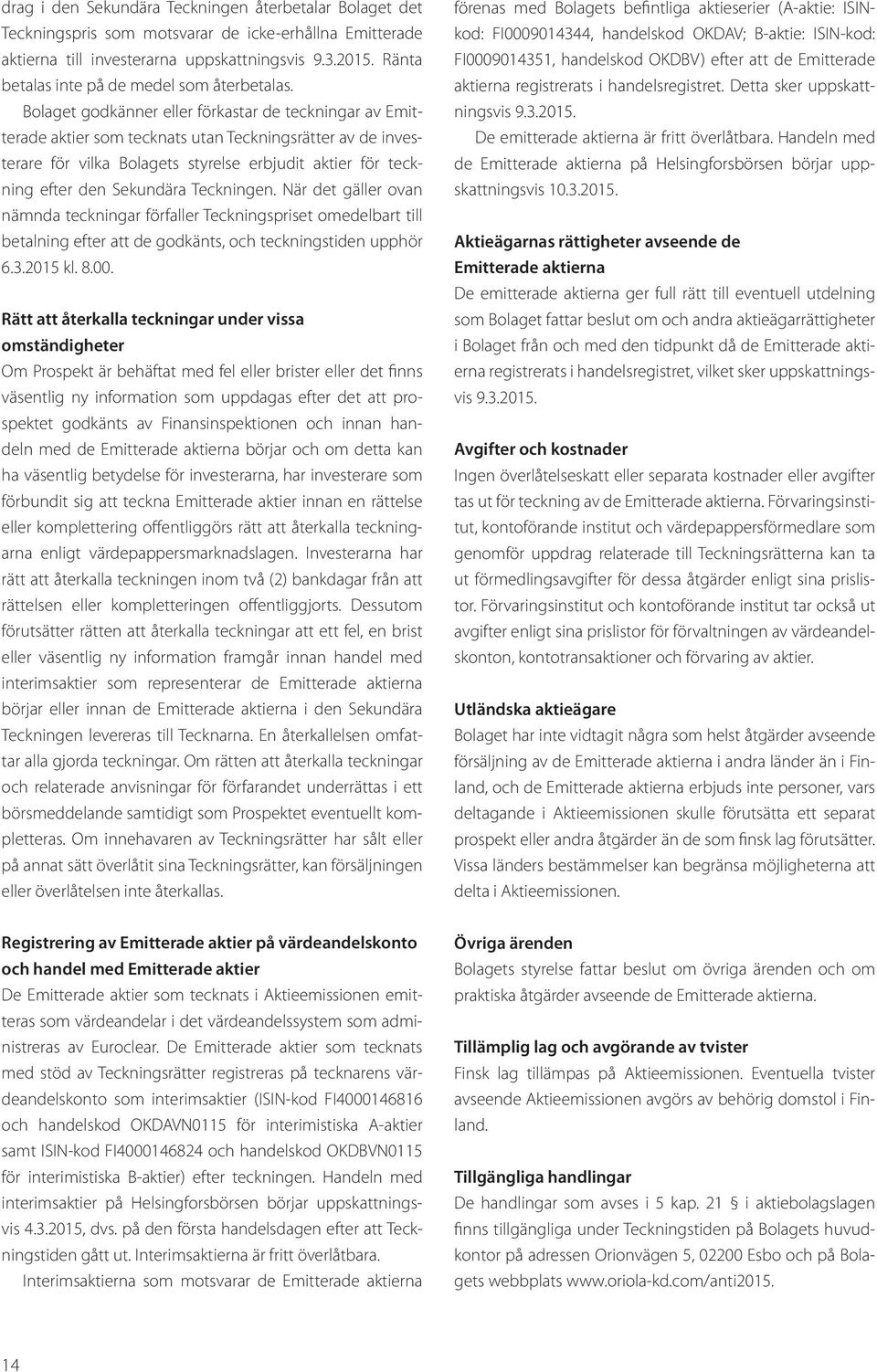 Bolaget godkänner eller förkastar de teckningar av Emitterade aktier som tecknats utan Teckningsrätter av de investerare för vilka Bolagets styrelse erbjudit aktier för teckning efter den Sekundära