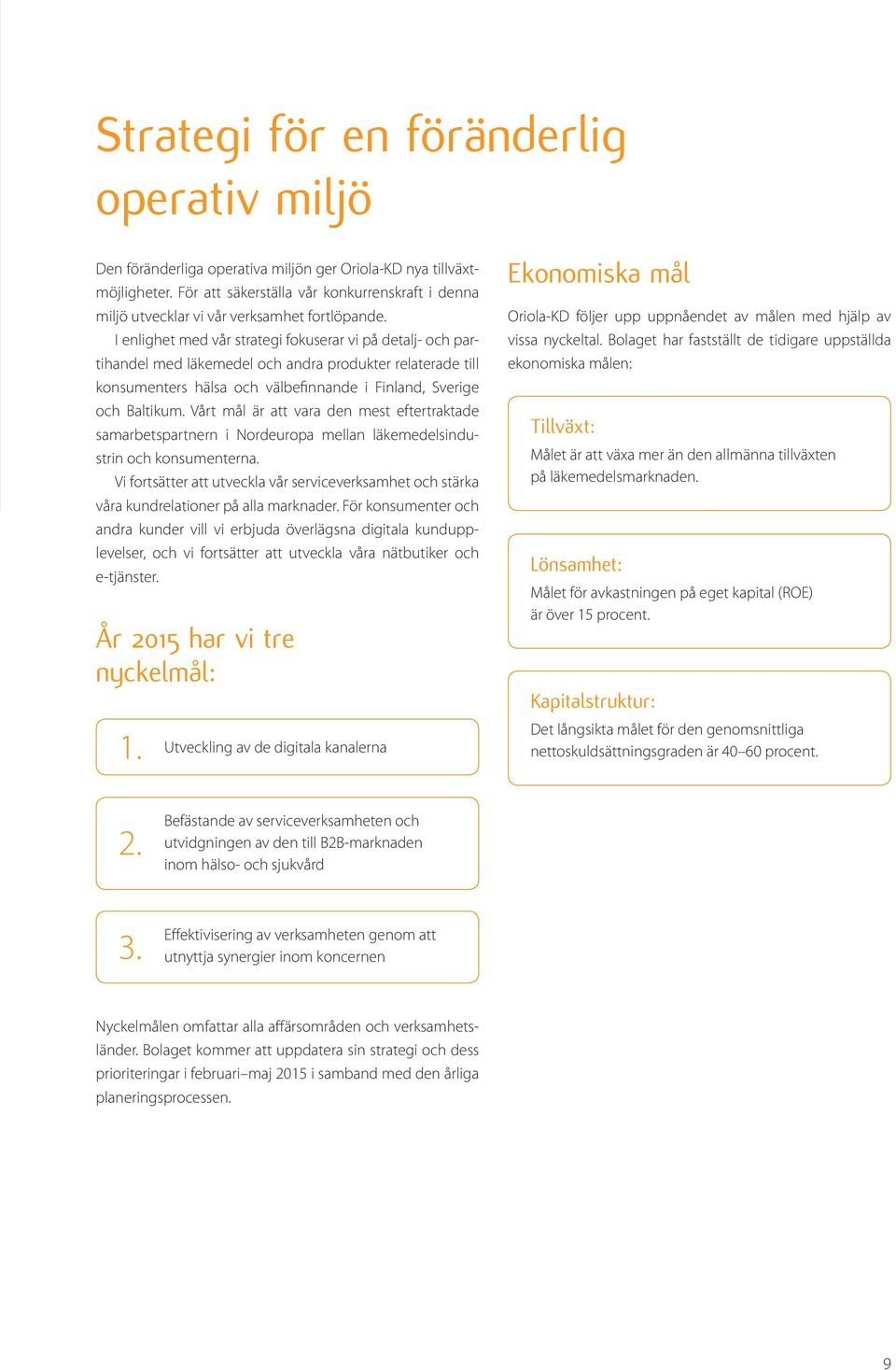 I enlighet med vår strategi fokuserar vi på detalj- och partihandel med läkemedel och andra produkter relaterade till konsumenters hälsa och välbefinnande i Finland, Sverige och Baltikum.