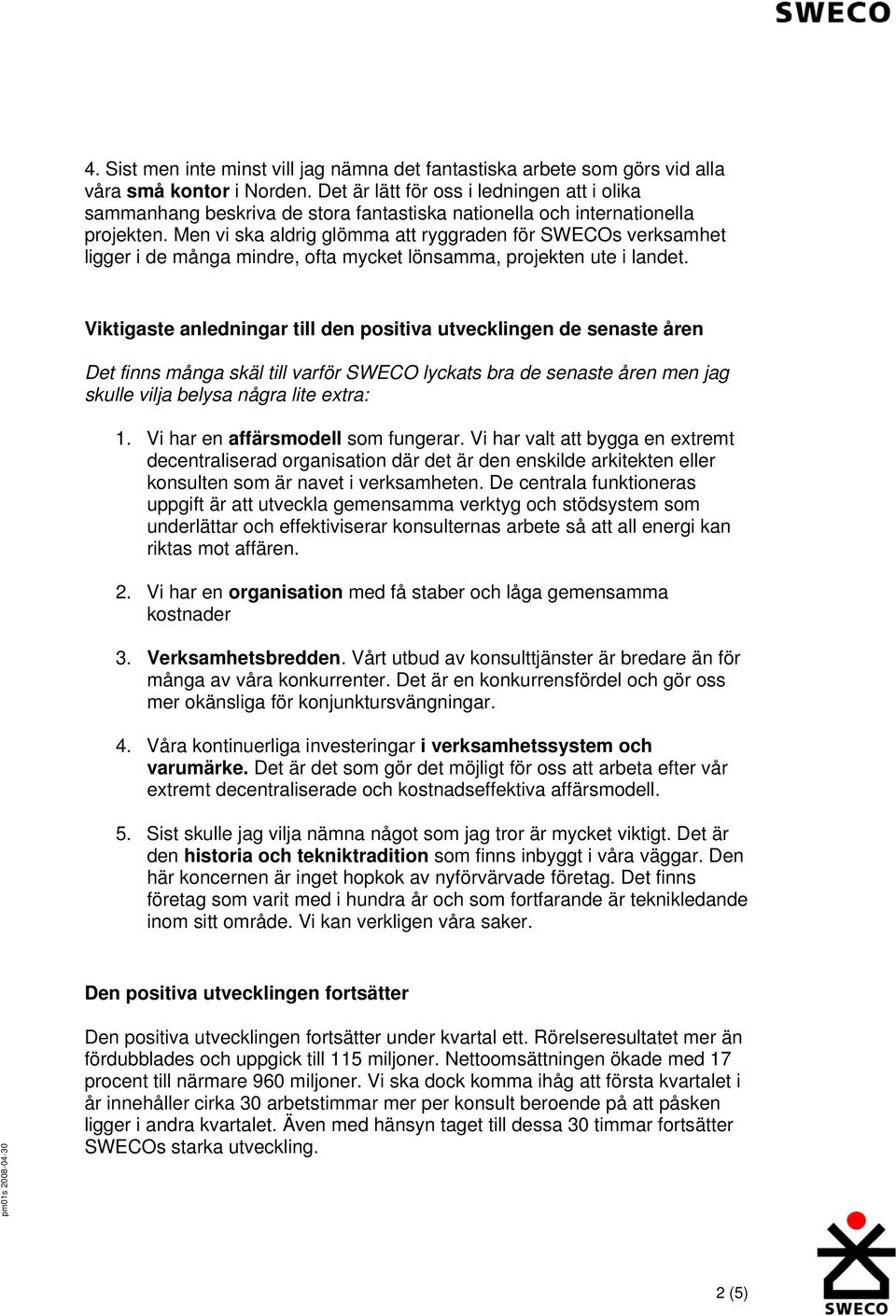 Men vi ska aldrig glömma att ryggraden för SWECOs verksamhet ligger i de många mindre, ofta mycket lönsamma, projekten ute i landet.