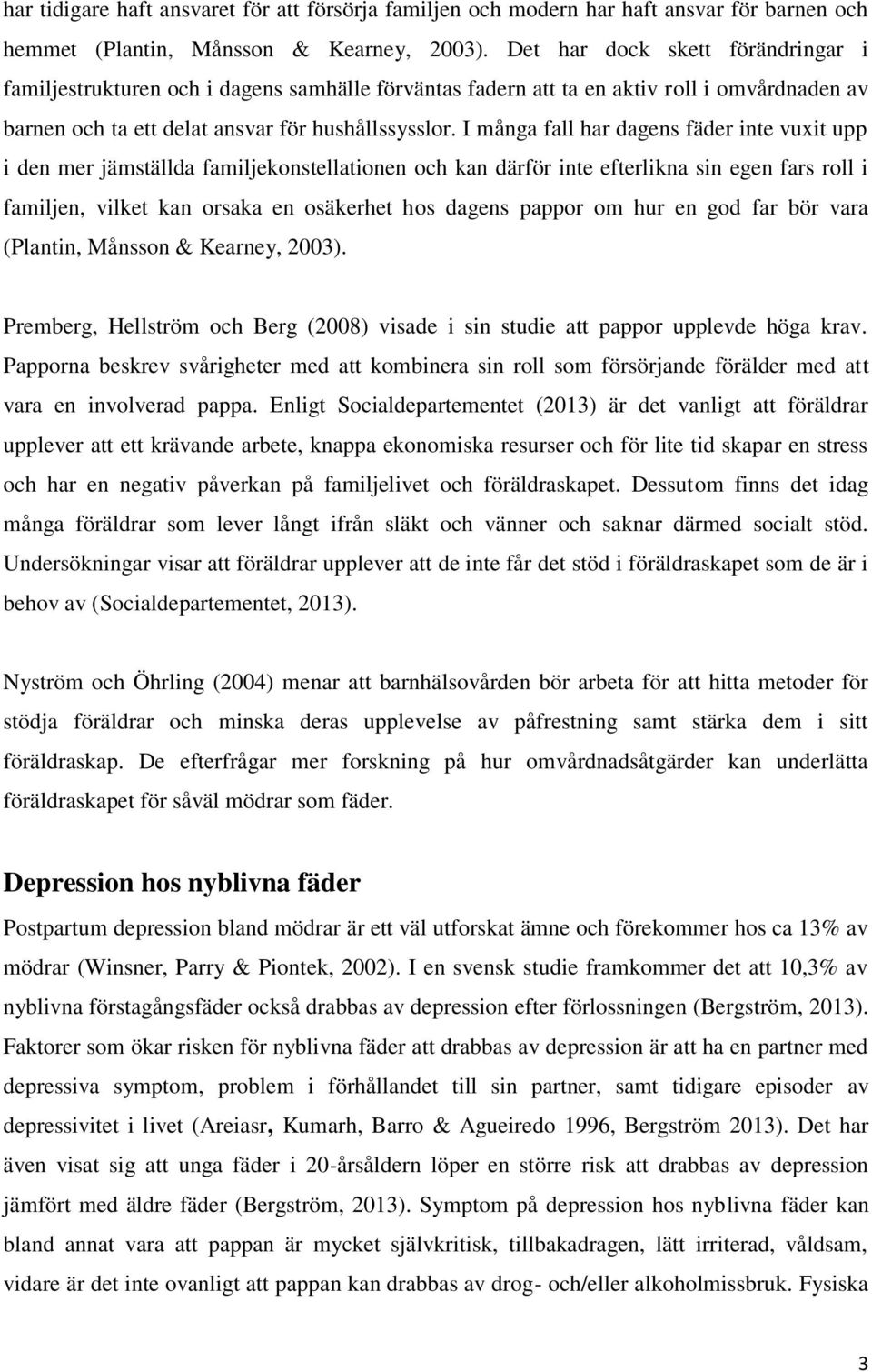 I många fall har dagens fäder inte vuxit upp i den mer jämställda familjekonstellationen och kan därför inte efterlikna sin egen fars roll i familjen, vilket kan orsaka en osäkerhet hos dagens pappor