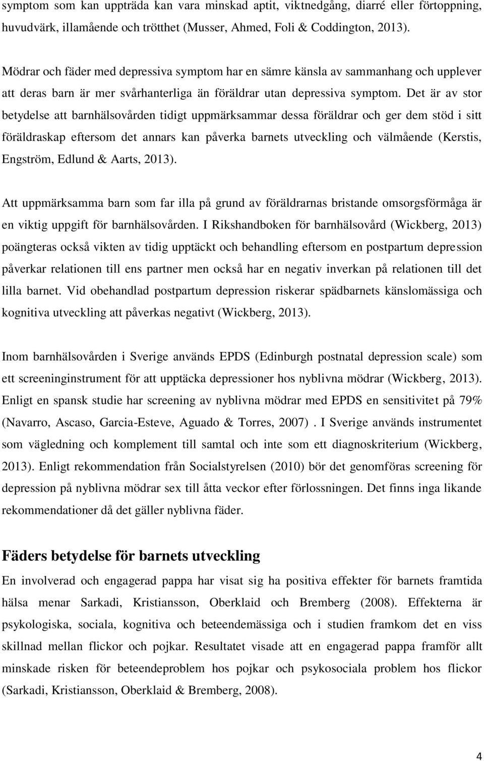 Det är av stor betydelse att barnhälsovården tidigt uppmärksammar dessa föräldrar och ger dem stöd i sitt föräldraskap eftersom det annars kan påverka barnets utveckling och välmående (Kerstis,