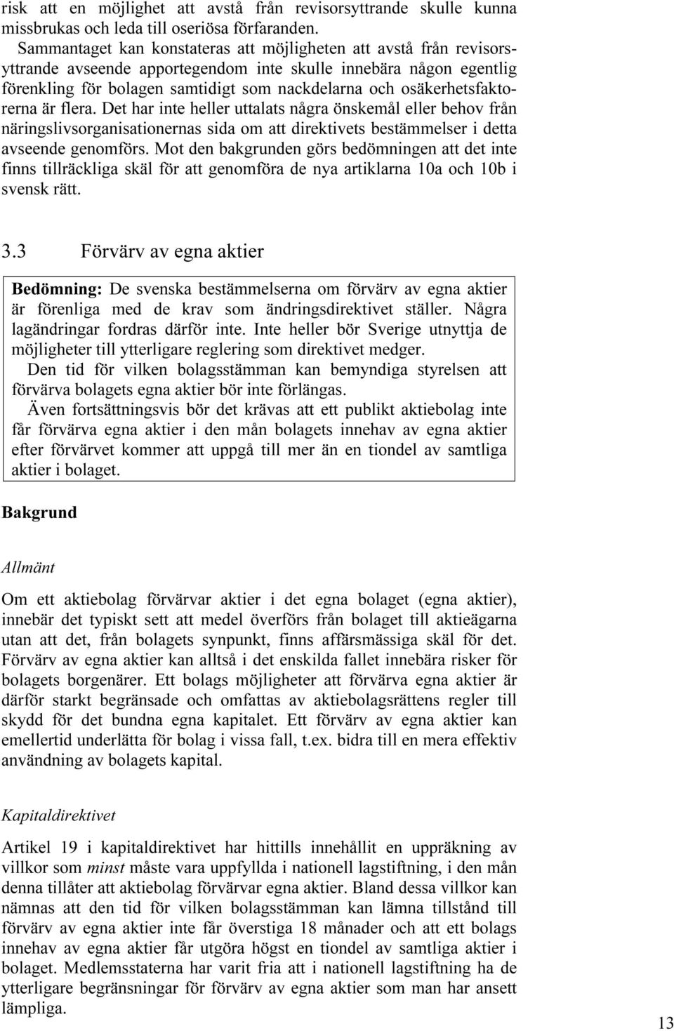 osäkerhetsfaktorerna är flera. Det har inte heller uttalats några önskemål eller behov från näringslivsorganisationernas sida om att direktivets bestämmelser i detta avseende genomförs.