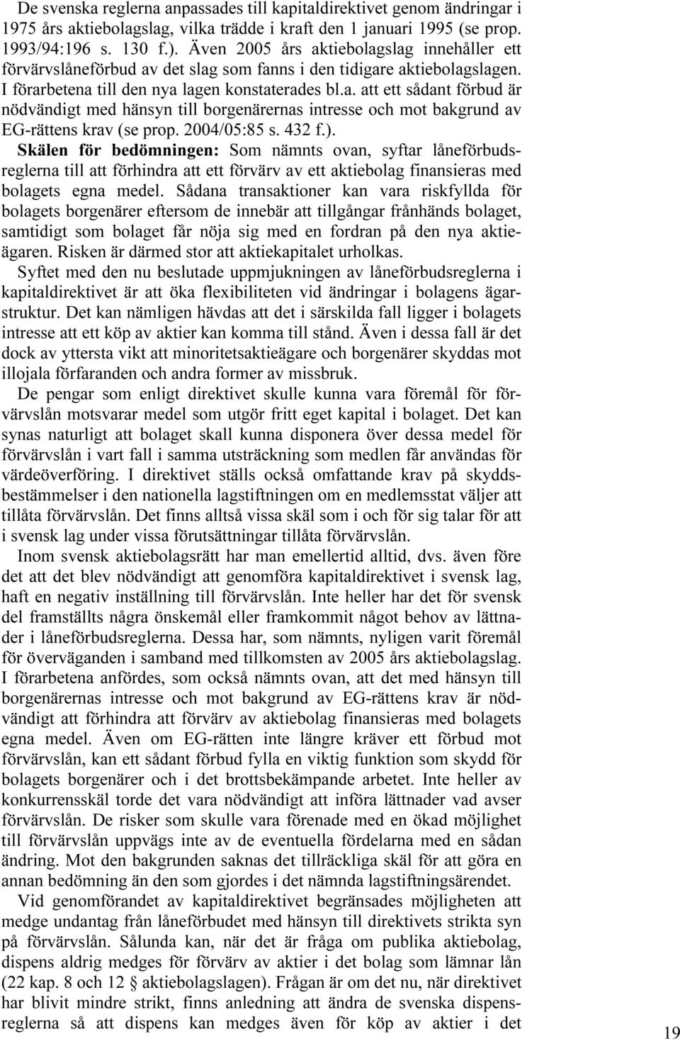 2004/05:85 s. 432 f.). Skälen för bedömningen: Som nämnts ovan, syftar låneförbudsreglerna till att förhindra att ett förvärv av ett aktiebolag finansieras med bolagets egna medel.