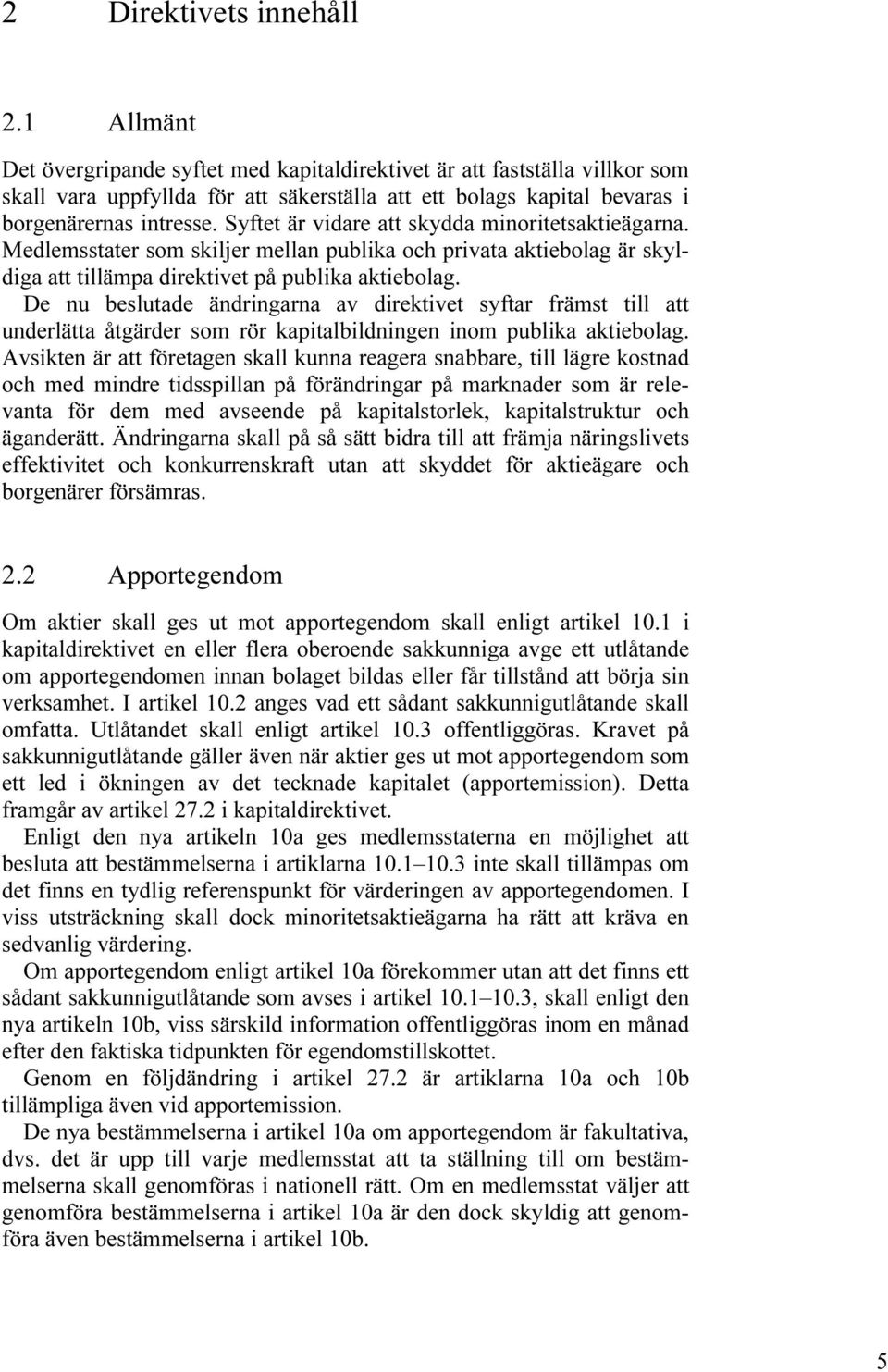 Syftet är vidare att skydda minoritetsaktieägarna. Medlemsstater som skiljer mellan publika och privata aktiebolag är skyldiga att tillämpa direktivet på publika aktiebolag.