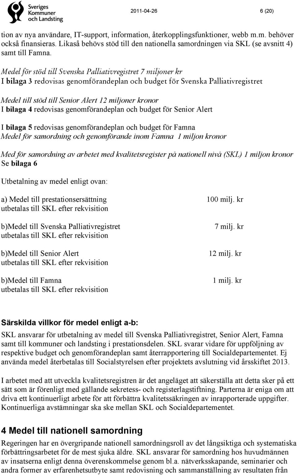 Medel för stöd till Svenska Palliativregistret 7 miljoner kr I bilaga 3 redovisas genomförandeplan och budget för Svenska Palliativregistret Medel till stöd till Senior Alert 12 miljoner kronor I