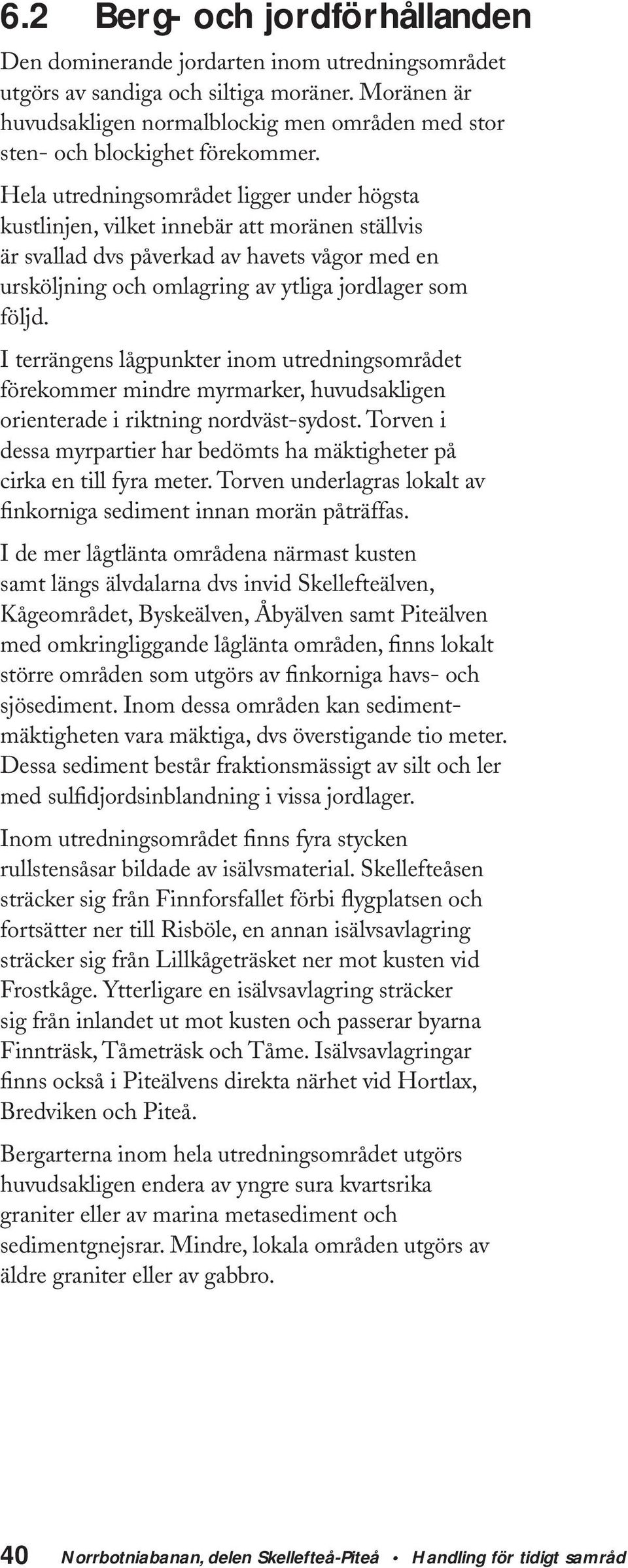 Hela utredningsområdet ligger under högsta kustlinjen, vilket innebär att moränen ställvis är svallad dvs påverkad av havets vågor med en ursköljning och omlagring av ytliga jordlager som följd.