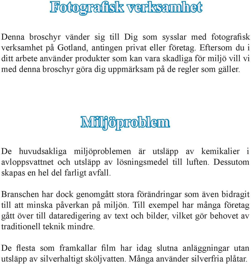 Miljöproblem De huvudsakliga miljöproblemen är utsläpp av kemikalier i avloppsvattnet och utsläpp av lösningsmedel till luften. Dessutom skapas en hel del farligt avfall.
