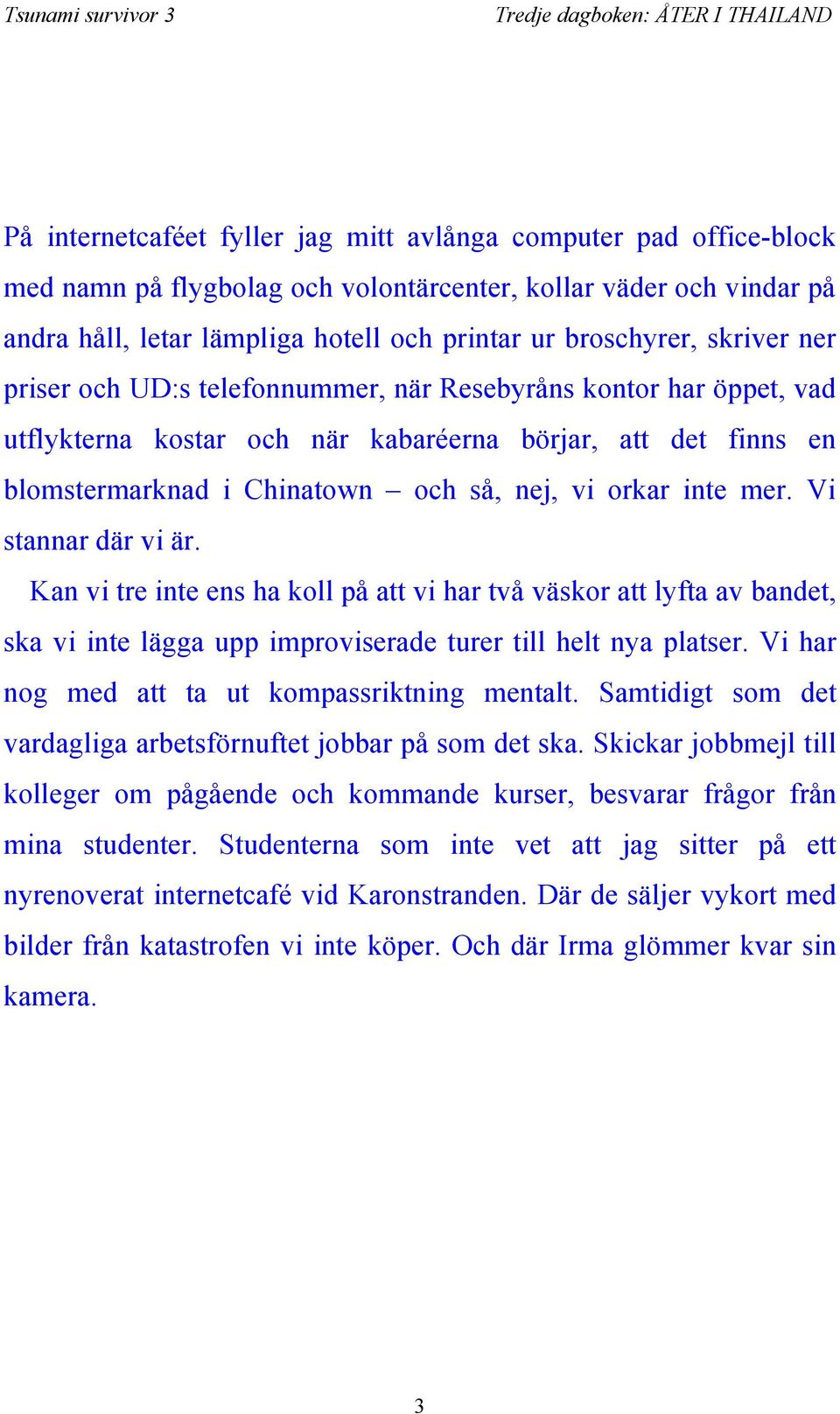 mer. Vi stannar där vi är. Kan vi tre inte ens ha koll på att vi har två väskor att lyfta av bandet, ska vi inte lägga upp improviserade turer till helt nya platser.