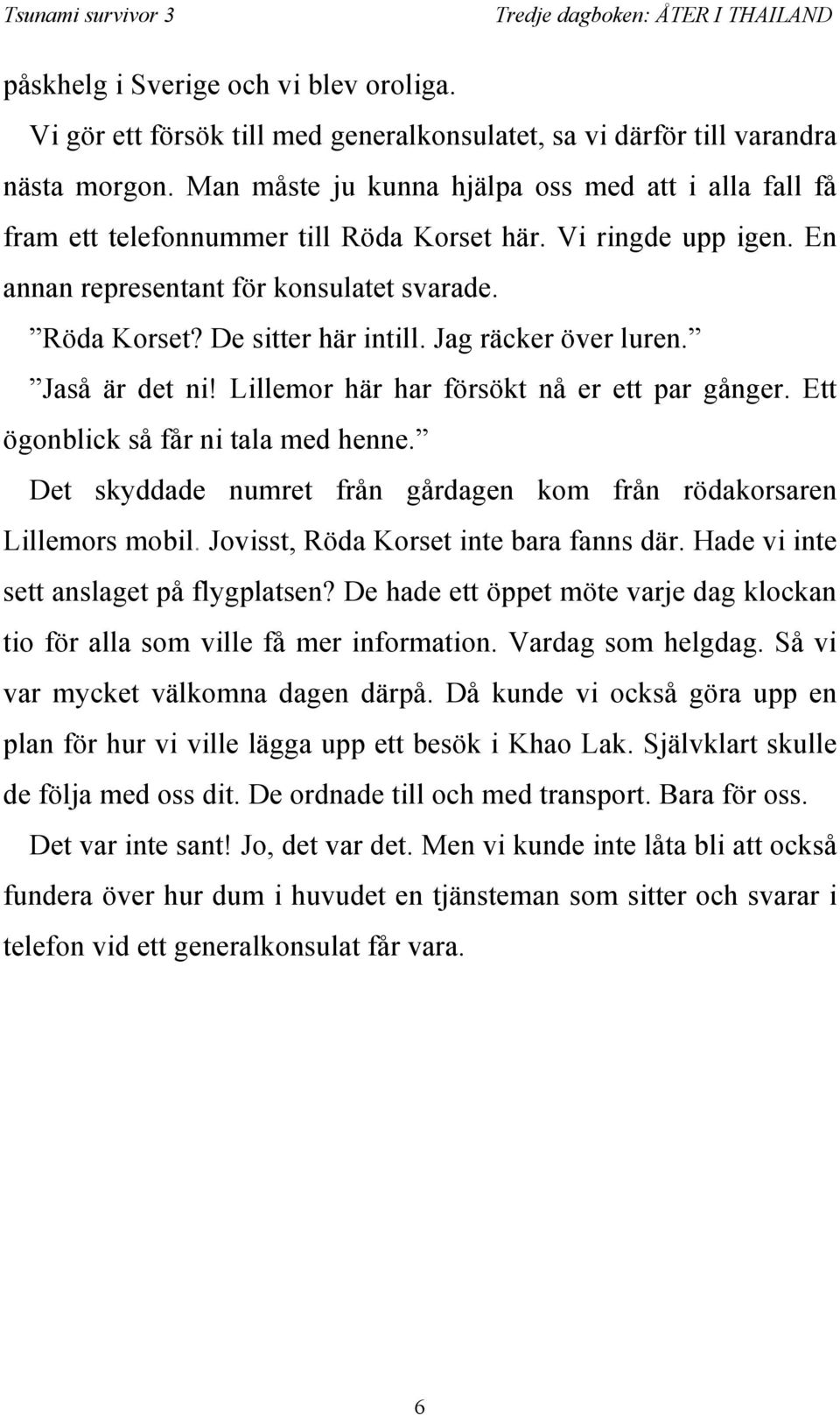 Jag räcker över luren. Jaså är det ni! Lillemor här har försökt nå er ett par gånger. Ett ögonblick så får ni tala med henne. Det skyddade numret från gårdagen kom från rödakorsaren Lillemors mobil.