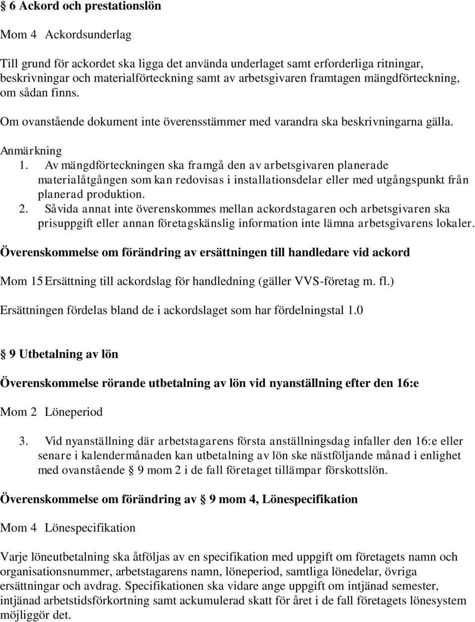 Av mängdförteckningen ska framgå den av arbetsgivaren planerade materialåtgången som kan redovisas i installationsdelar eller med utgångspunkt från planerad produktion. 2.