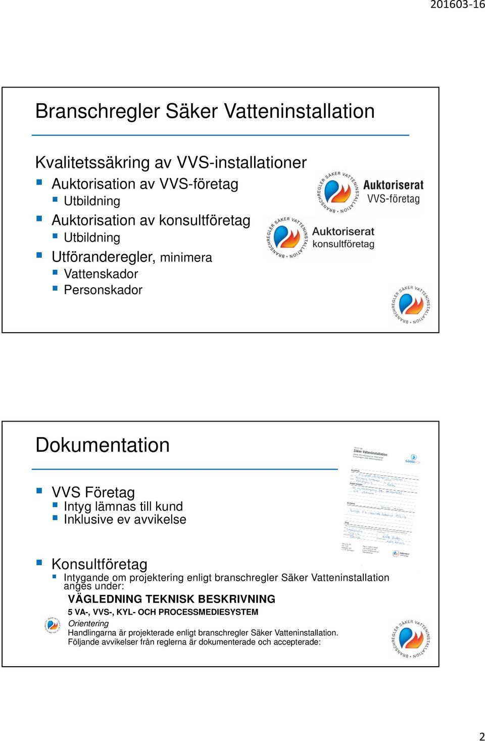 Intygande om projektering enligt branschregler Säker Vatteninstallation anges under: VÄGLEDNING TEKNISK BESKRIVNING 5 VA-, VVS-, KYL- OCH