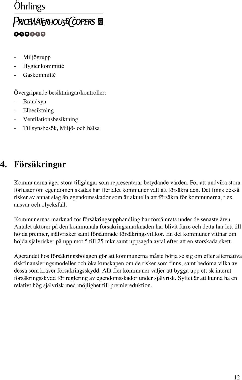 Det finns också risker av annat slag än egendomsskador som är aktuella att försäkra för kommunerna, t ex ansvar och olycksfall.