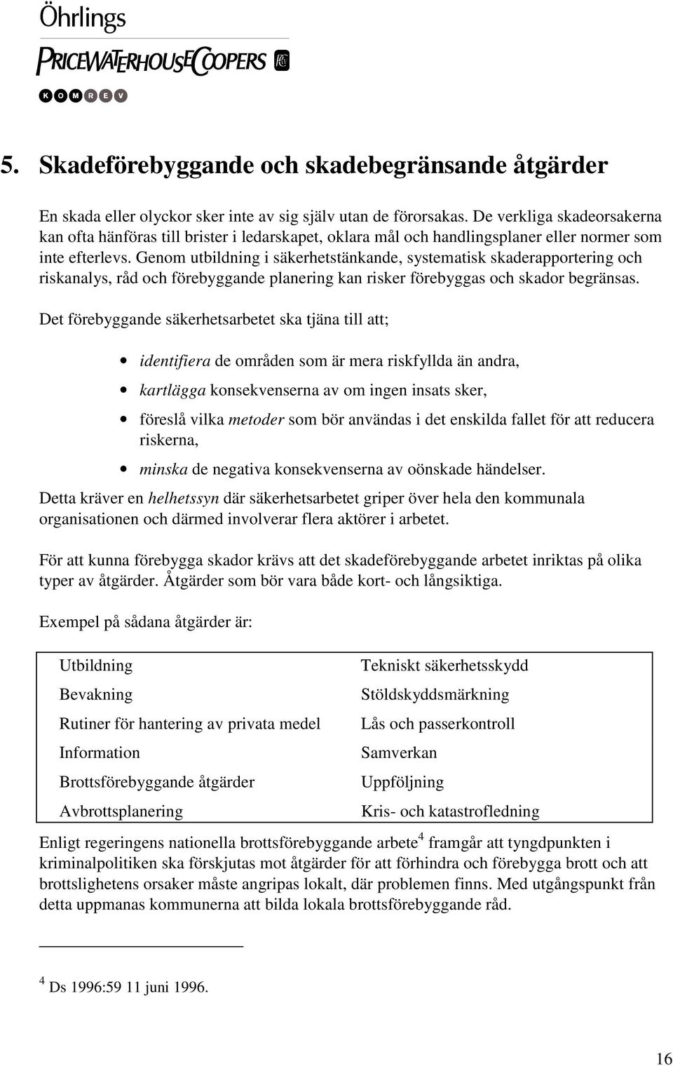 Genom utbildning i säkerhetstänkande, systematisk skaderapportering och riskanalys, råd och förebyggande planering kan risker förebyggas och skador begränsas.