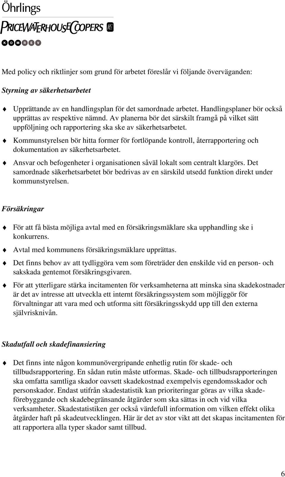 Kommunstyrelsen bör hitta former för fortlöpande kontroll, återrapportering och dokumentation av säkerhetsarbetet. Ansvar och befogenheter i organisationen såväl lokalt som centralt klargörs.