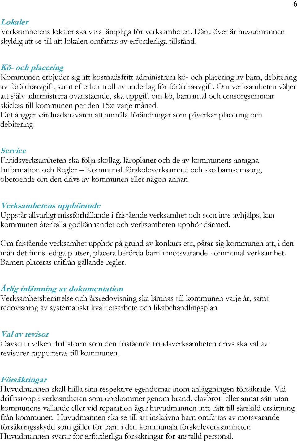 Om verksamheten väljer att själv administrera ovanstående, ska uppgift om kö, barnantal och omsorgstimmar skickas till kommunen per den 15:e varje månad.