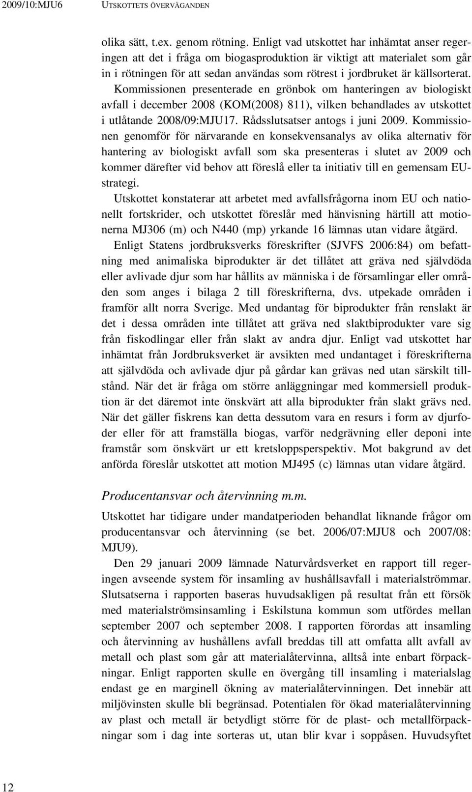 Kommissionen presenterade en grönbok om hanteringen av biologiskt avfall i december 2008 (KOM(2008) 811), vilken behandlades av utskottet i utlåtande 2008/09:MJU17. Rådsslutsatser antogs i juni 2009.