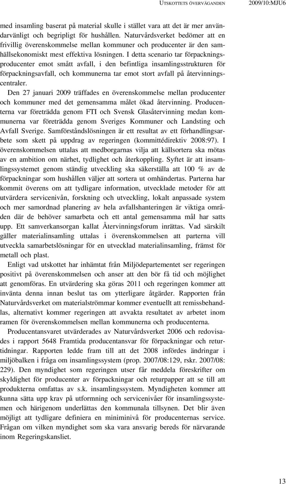 I detta scenario tar förpackningsproducenter emot smått avfall, i den befintliga insamlingsstrukturen för förpackningsavfall, och kommunerna tar emot stort avfall på återvinningscentraler.