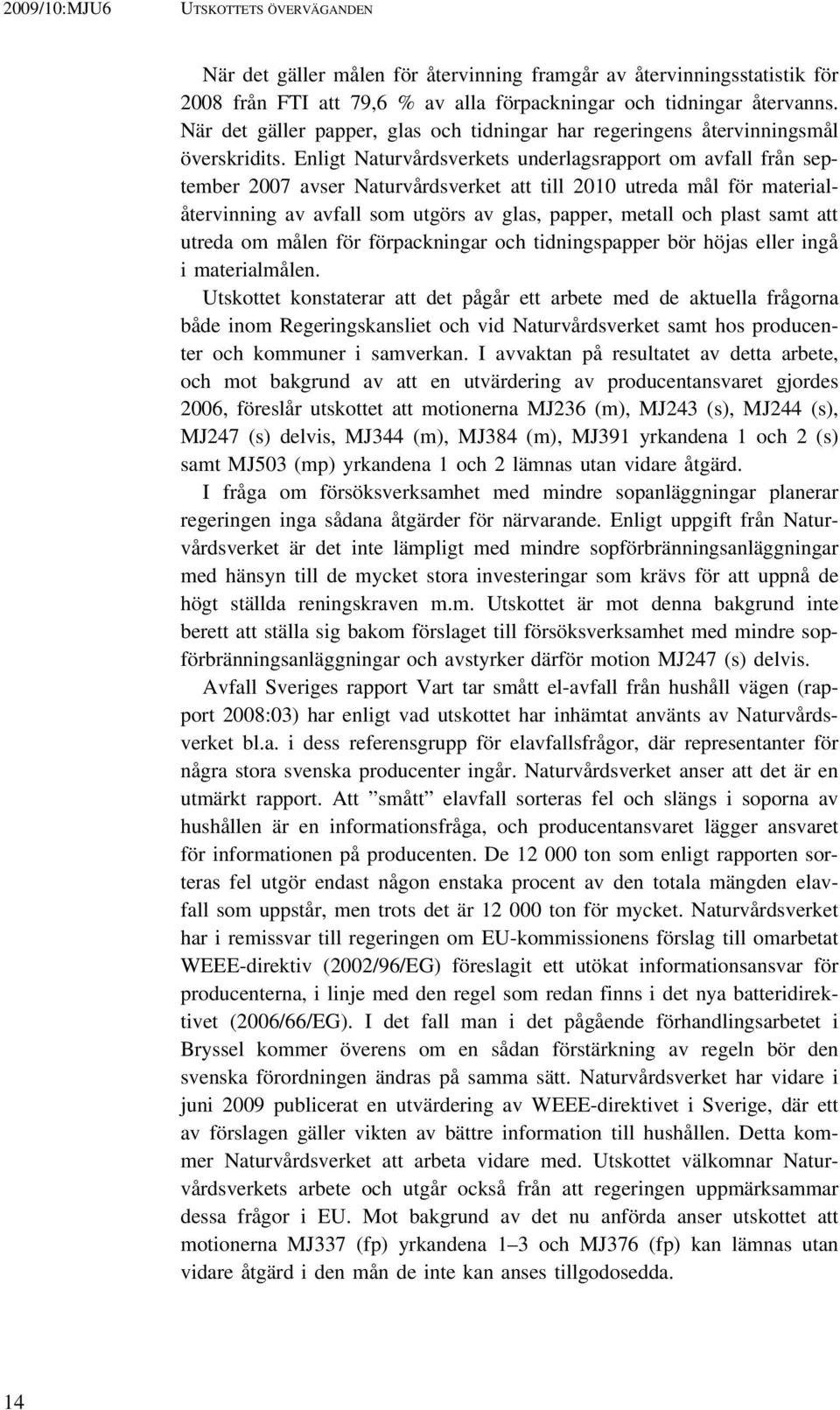 Enligt Naturvårdsverkets underlagsrapport om avfall från september 2007 avser Naturvårdsverket att till 2010 utreda mål för materialåtervinning av avfall som utgörs av glas, papper, metall och plast