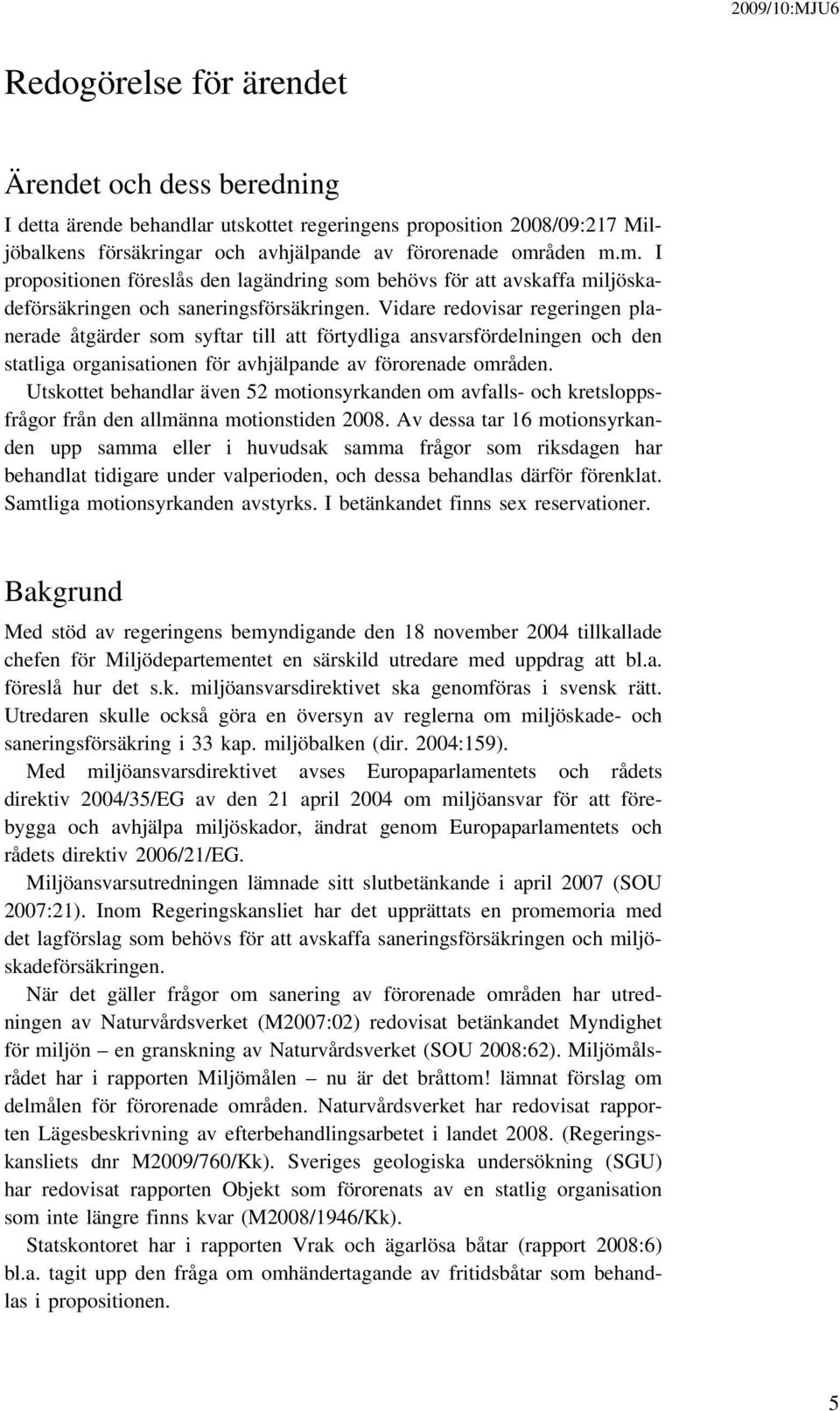 Vidare redovisar regeringen planerade åtgärder som syftar till att förtydliga ansvarsfördelningen och den statliga organisationen för avhjälpande av förorenade områden.