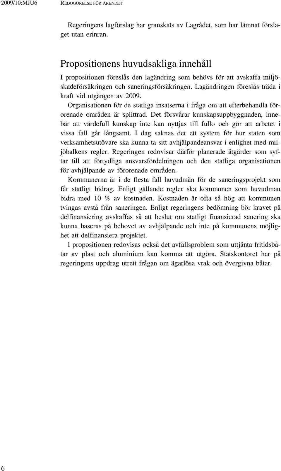 Lagändringen föreslås träda i kraft vid utgången av 2009. Organisationen för de statliga insatserna i fråga om att efterbehandla förorenade områden är splittrad.