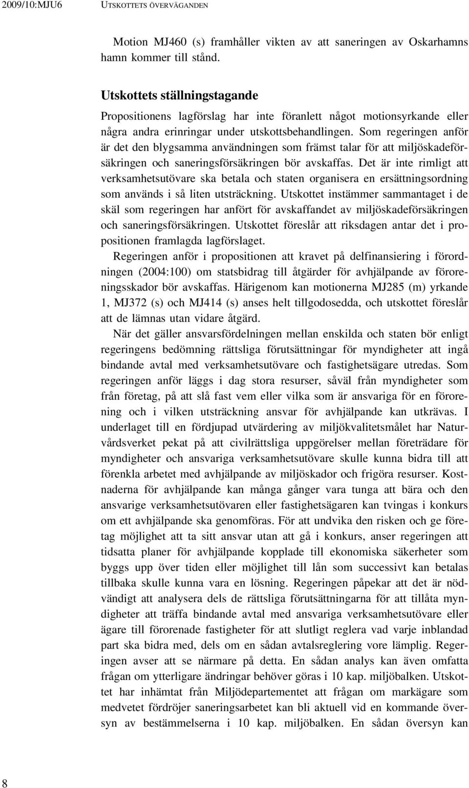 Som regeringen anför är det den blygsamma användningen som främst talar för att miljöskadeförsäkringen och saneringsförsäkringen bör avskaffas.