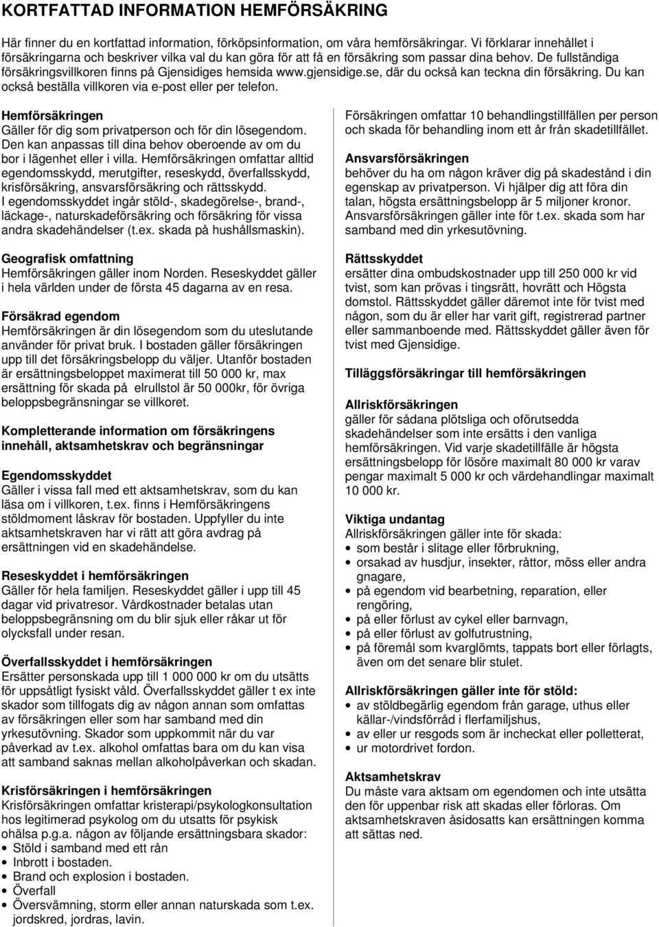 gjensidige.se, där du också kan teckna din försäkring. Du kan också beställa villkoren via e-post eller per telefon. Hemförsäkringen Gäller för dig som privatperson och för din lösegendom.