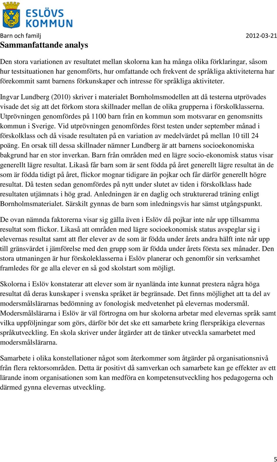 Ingvar Lundberg (2010) skriver i materialet Bornholmsmodellen att då testerna utprövades visade det sig att det förkom stora skillnader mellan de olika grupperna i förskolklasserna.