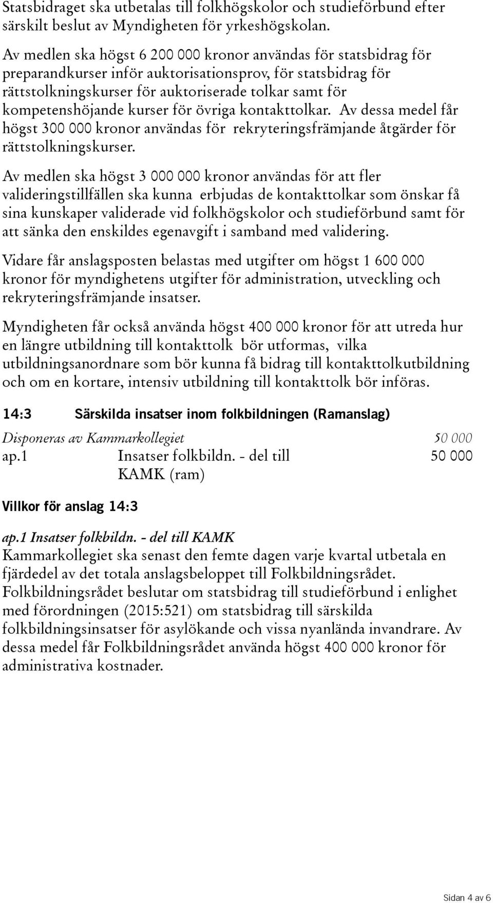 övriga kontakttolkar. Av dessa medel får högst 300 000 kronor användas för rekryteringsfrämjande åtgärder för rättstolkningskurser.