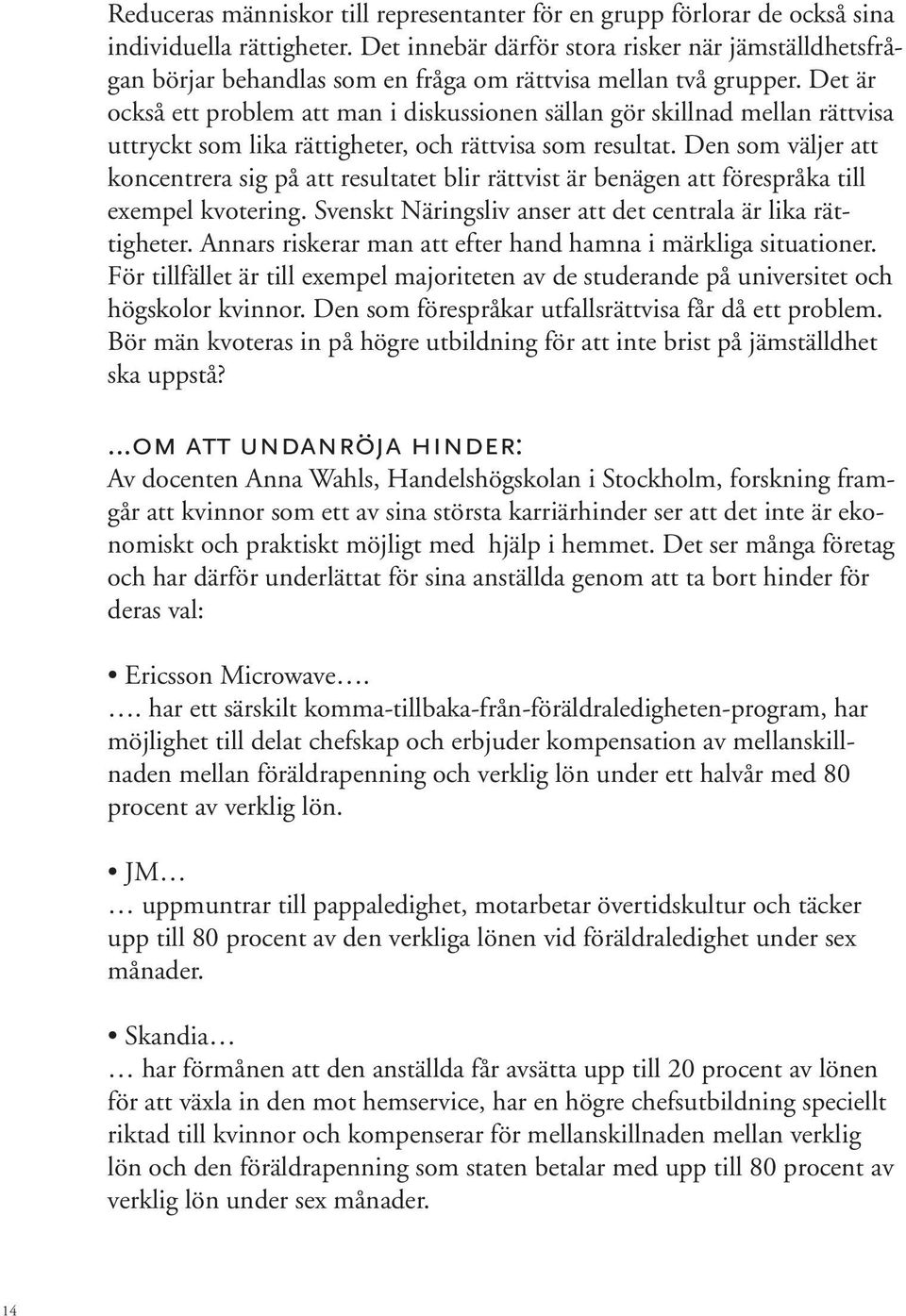 Det är också ett problem att man i diskussionen sällan gör skillnad mellan rättvisa uttryckt som lika rättigheter, och rättvisa som resultat.