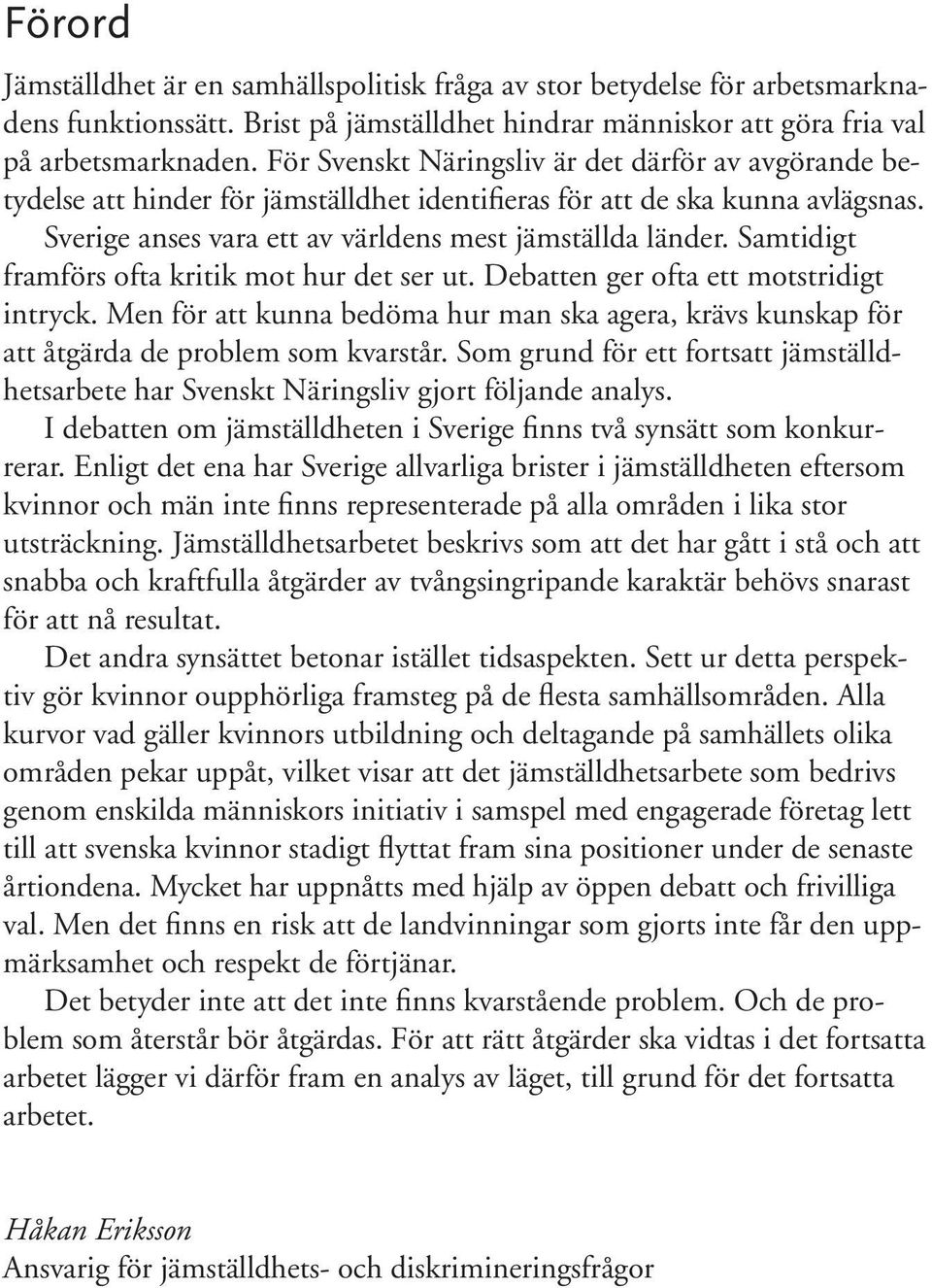 Samtidigt framförs ofta kritik mot hur det ser ut. Debatten ger ofta ett motstridigt intryck. Men för att kunna bedöma hur man ska agera, krävs kunskap för att åtgärda de problem som kvarstår.