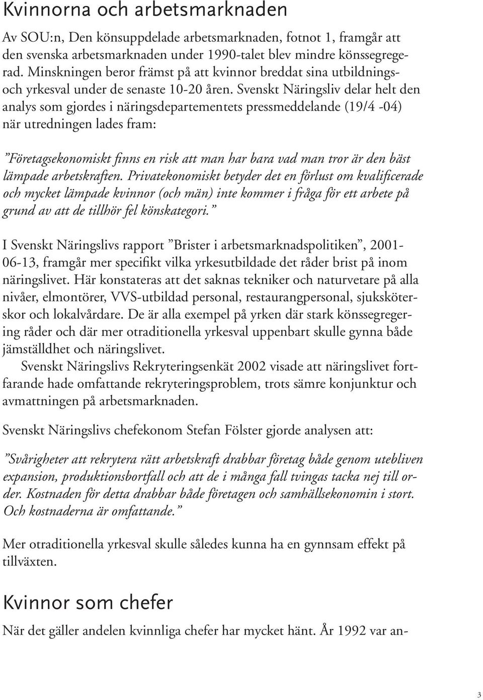 Svenskt Näringsliv delar helt den analys som gjordes i näringsdepartementets pressmeddelande (19/4-04) när utredningen lades fram: Företagsekonomiskt finns en risk att man har bara vad man tror är