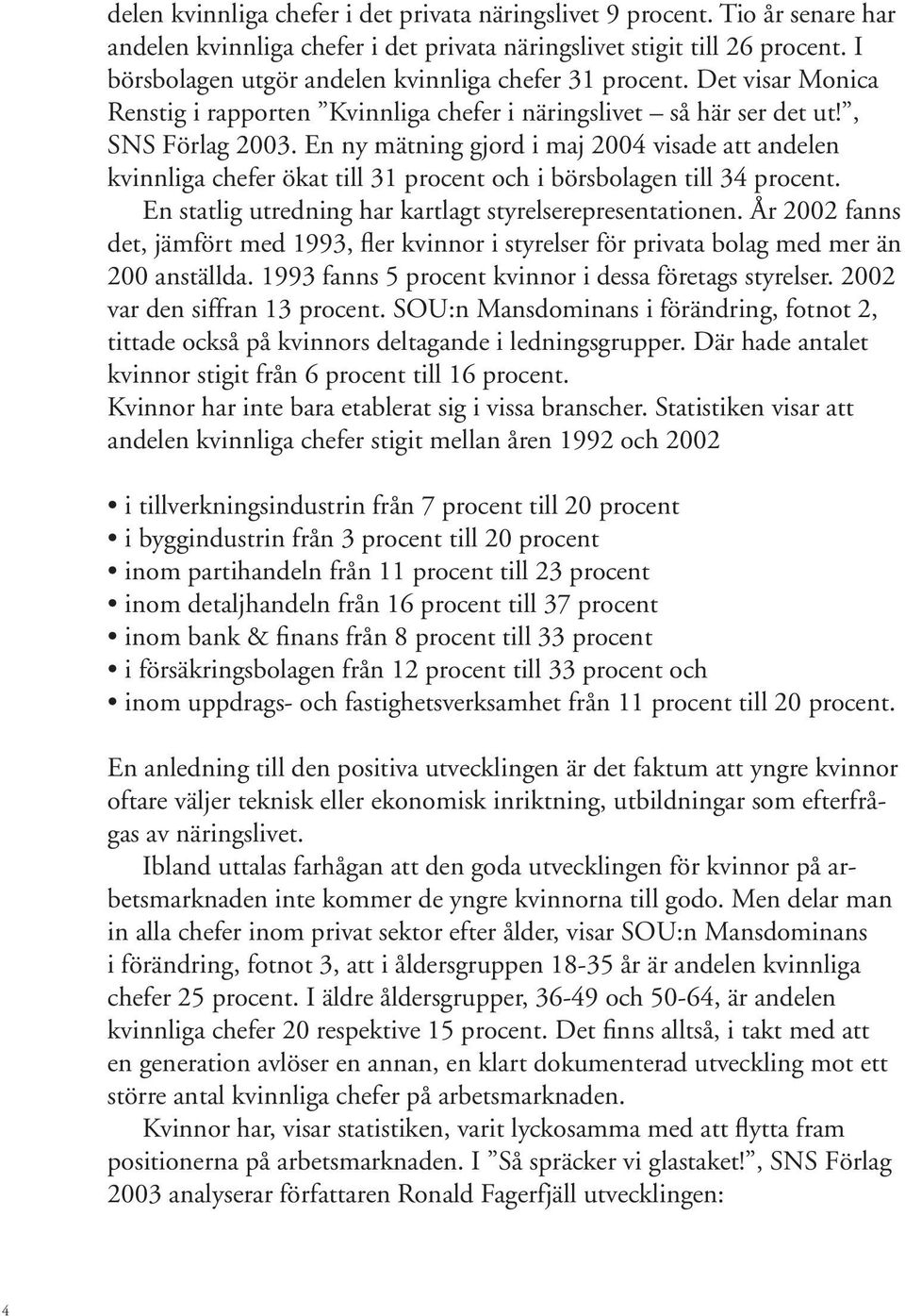 En ny mätning gjord i maj 2004 visade att andelen kvinnliga chefer ökat till 31 procent och i börsbolagen till 34 procent. En statlig utredning har kartlagt styrelserepresentationen.