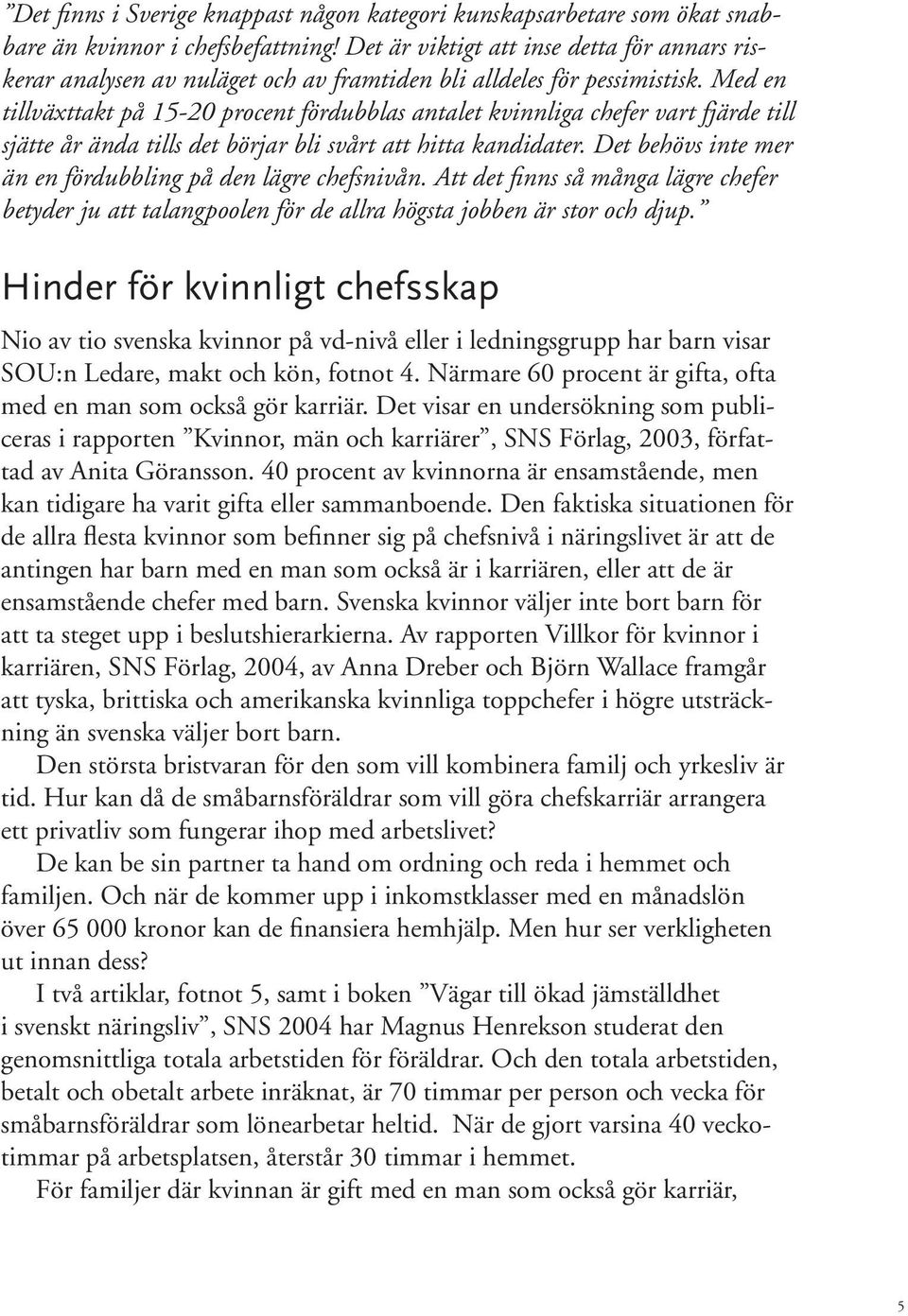 Med en tillväxttakt på 15-20 procent fördubblas antalet kvinnliga chefer vart fjärde till sjätte år ända tills det börjar bli svårt att hitta kandidater.