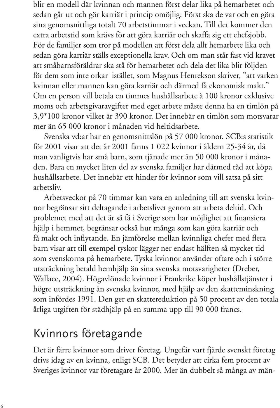 För de familjer som tror på modellen att först dela allt hemarbete lika och sedan göra karriär ställs exceptionella krav.
