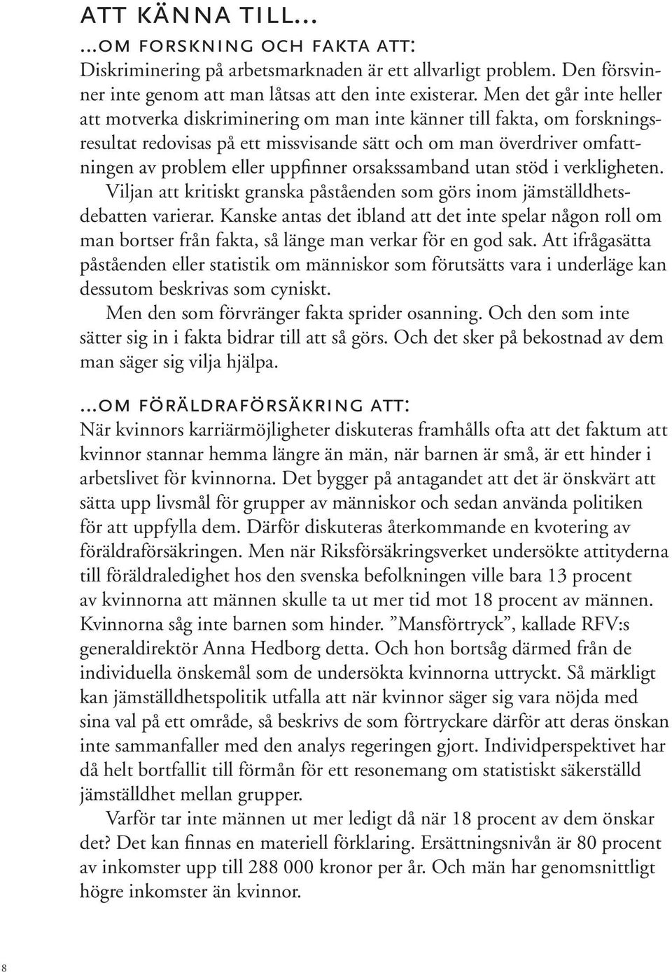 uppfinner orsakssamband utan stöd i verkligheten. Viljan att kritiskt granska påståenden som görs inom jämställdhetsdebatten varierar.