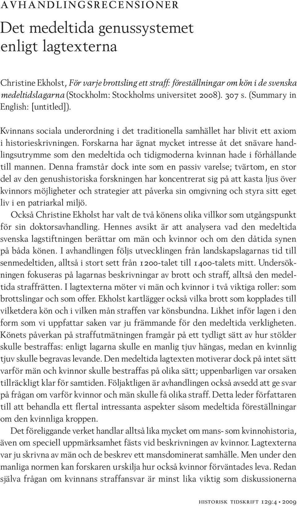 Forskarna har ägnat mycket intresse åt det snävare handlingsutrymme som den medeltida och tidigmoderna kvinnan hade i förhållande till mannen.