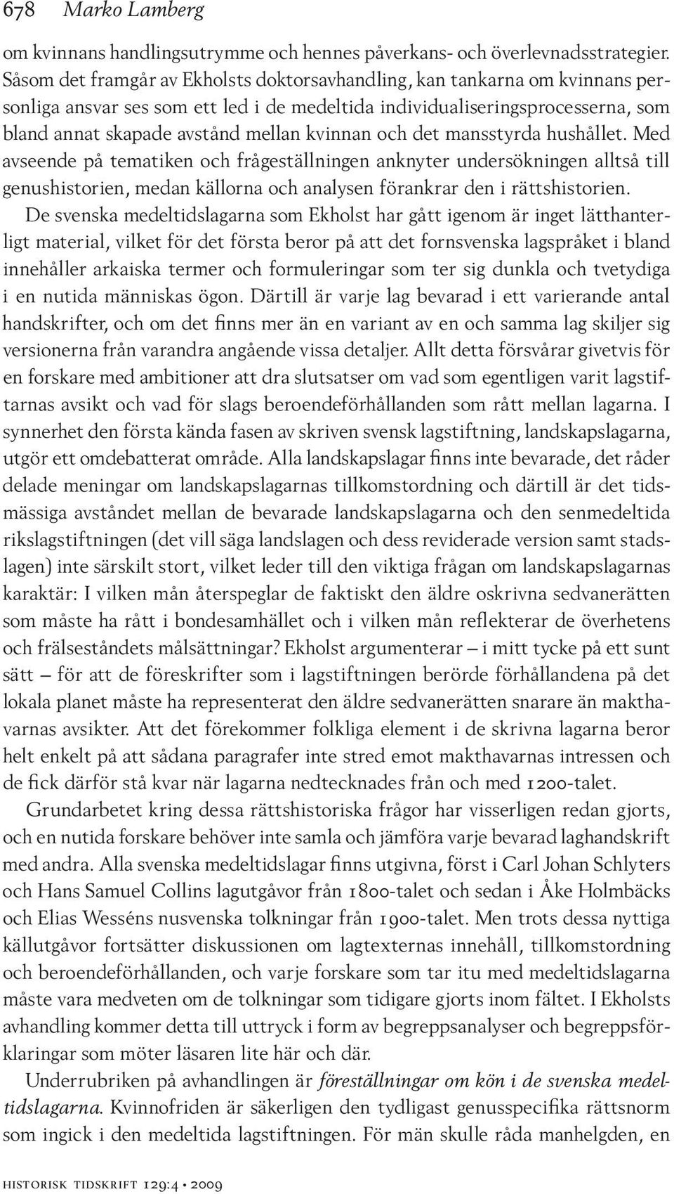 kvinnan och det mansstyrda hushållet. Med avseende på tematiken och frågeställningen anknyter undersökningen alltså till genushistorien, medan källorna och analysen förankrar den i rättshistorien.