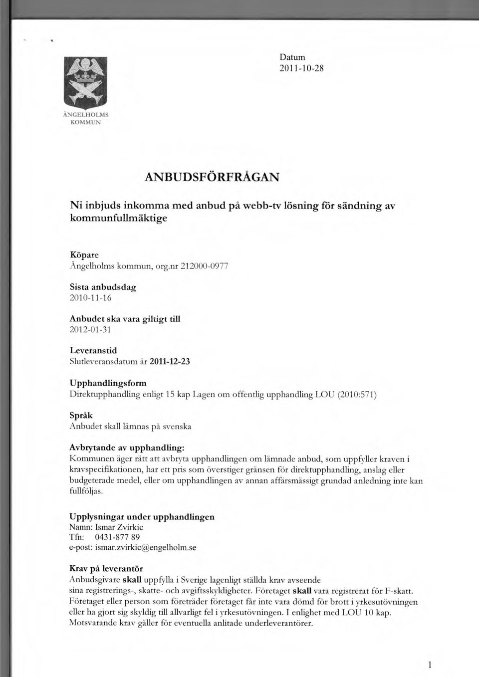 upphandling LOU (2010:571) Språk Anbudet skall lämnas på svenska Avbrytande av upphandling: Kmmunen äger rätt att avbryta upphandlingen m lämnade anbud, sm uppfyller kraven i kravspecifikatinen, har