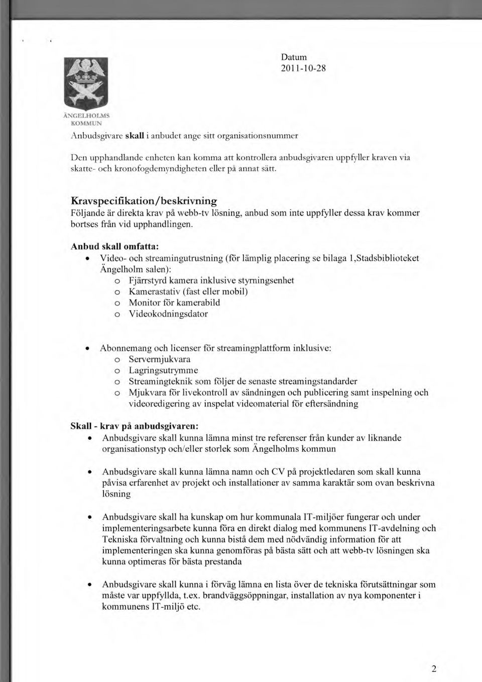 Anbud skall mfatta: Vide- ch streamingutrustning (för lämplig placering se bilaga 1,Stadsbibliteket Ängelhlm salen): Fjärrstyrd kamera inklusive styrningsenhet Kamerastativ (fast eller mbil) Mnitr