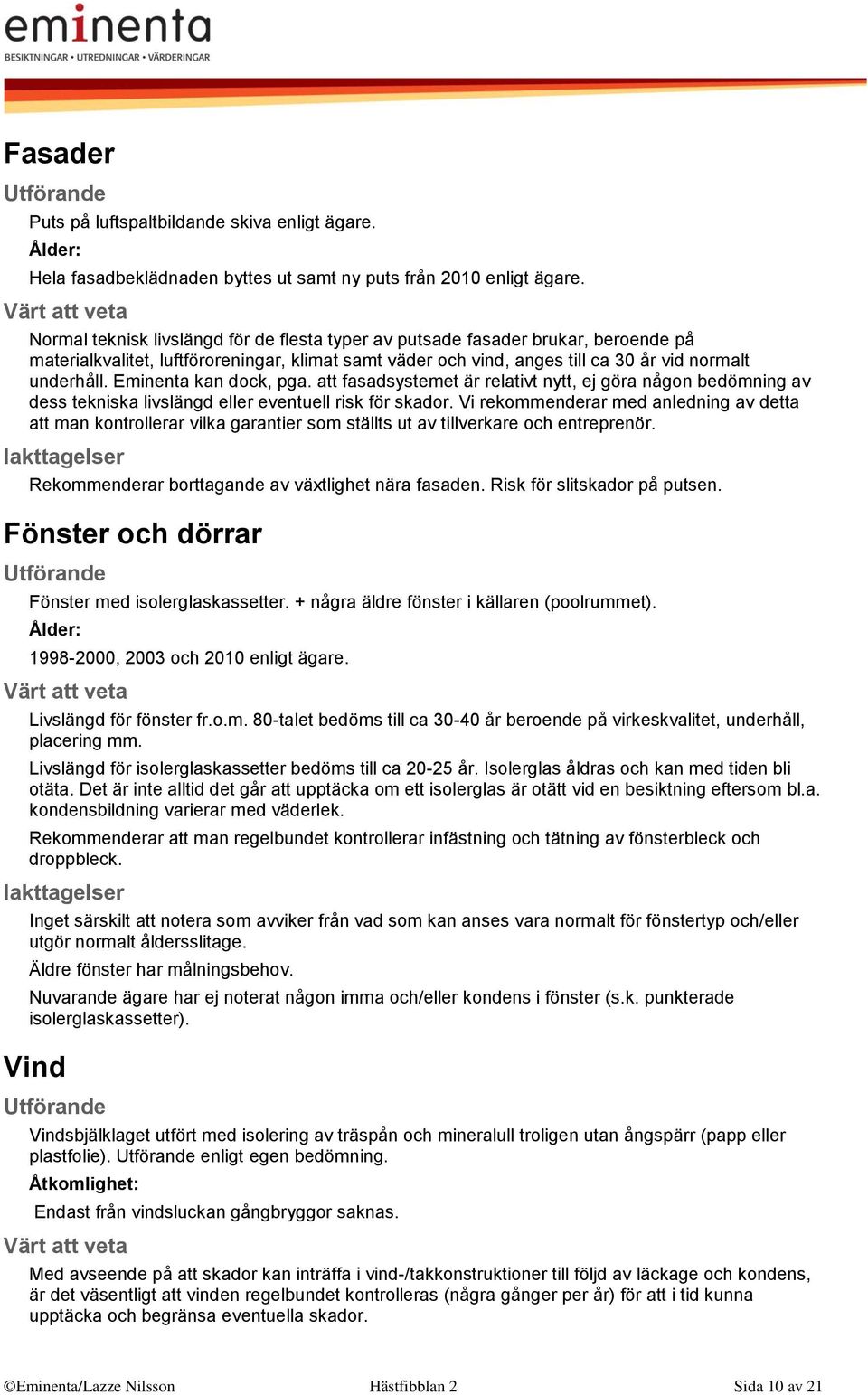 Eminenta kan dock, pga. att fasadsystemet är relativt nytt, ej göra någon bedömning av dess tekniska livslängd eller eventuell risk för skador.