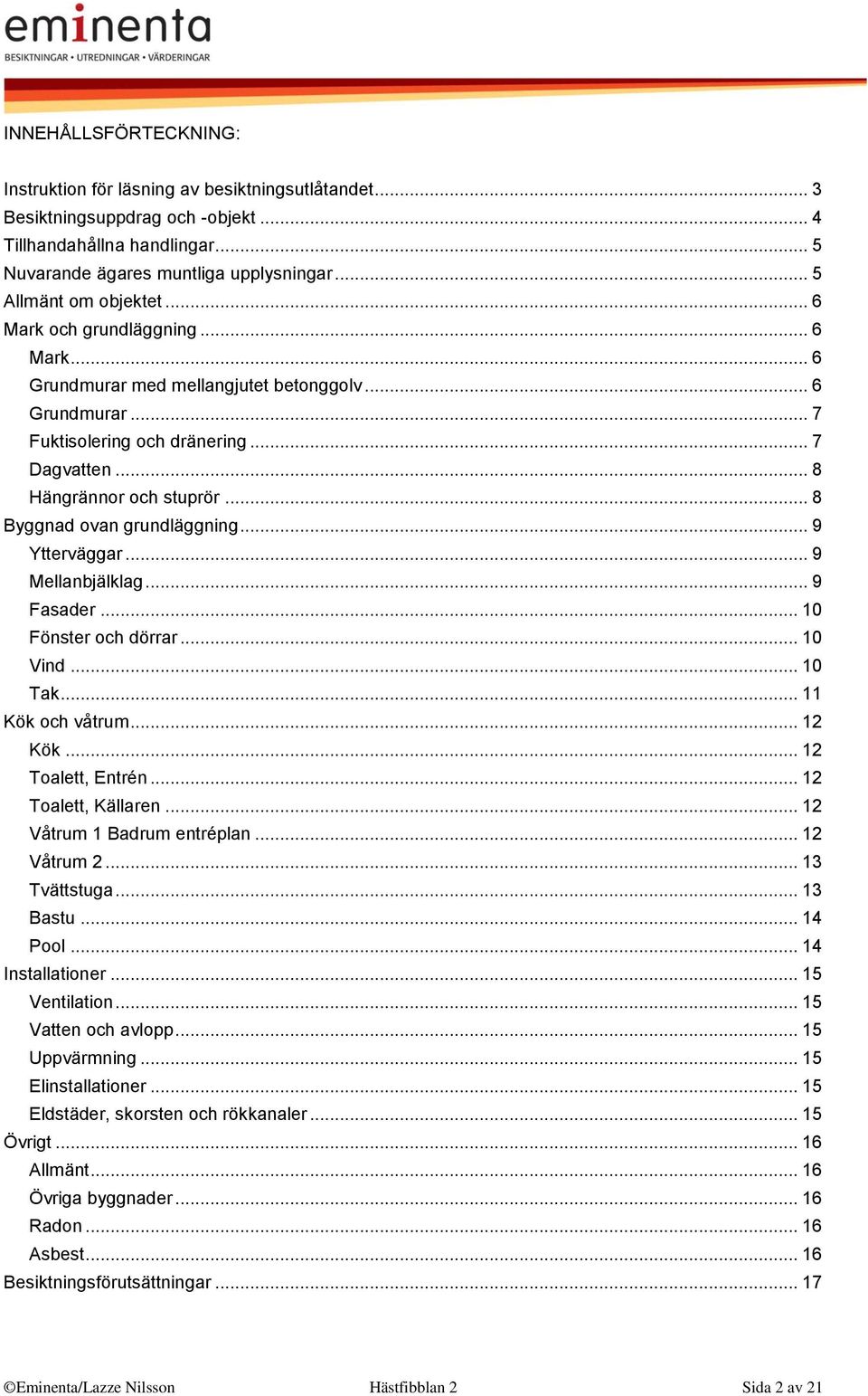 .. 8 Byggnad ovan grundläggning... 9 Ytterväggar... 9 Mellanbjälklag... 9 Fasader... 10 Fönster och dörrar... 10 Vind... 10 Tak... 11 Kök och våtrum... 12 Kök... 12 Toalett, Entrén.