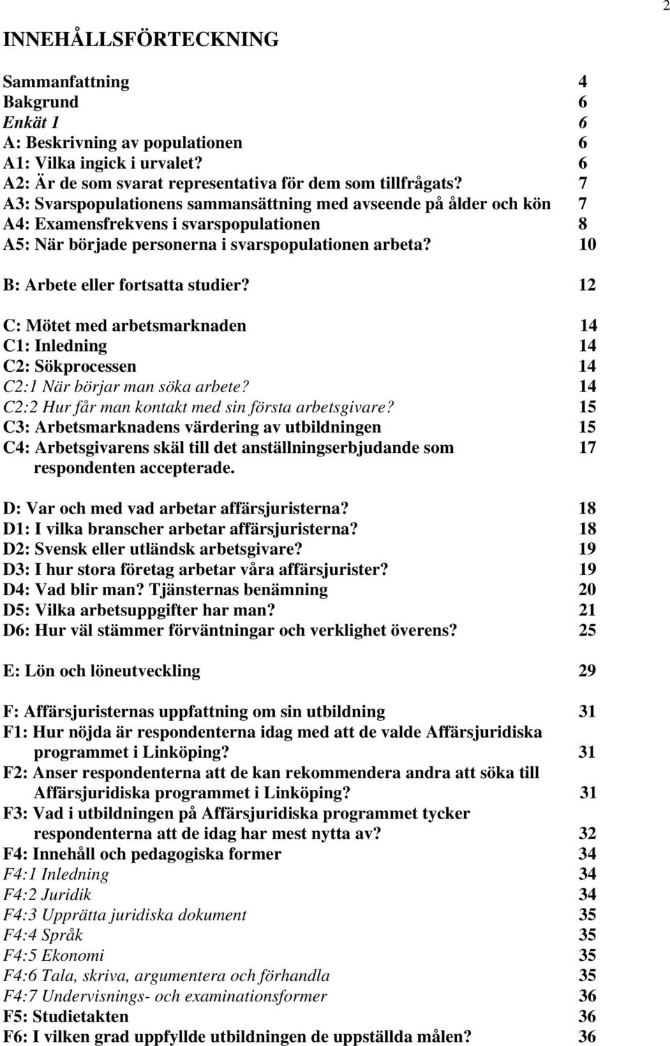 10 B: Arbete eller fortsatta studier? 12 C: Mötet med arbetsmarknaden 14 C1: Inledning 14 C2: Sökprocessen 14 C2:1 När börjar man söka arbete? 14 C2:2 Hur får man kontakt med sin första arbetsgivare?