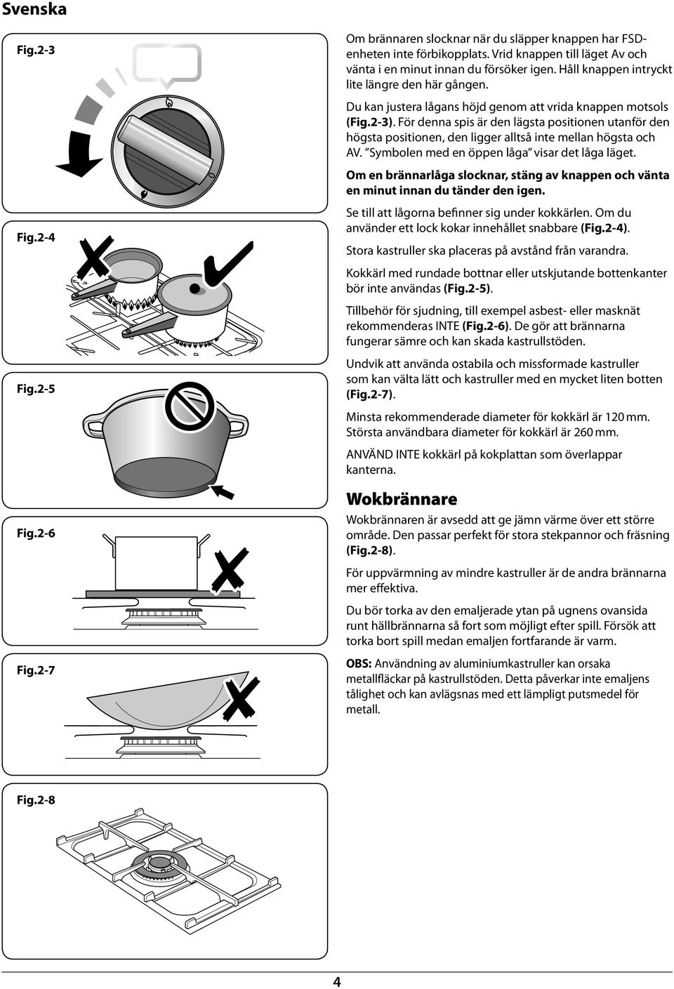 Du ka justera lågas höjd geom att vrida kappe motsols (Fig.2-3). För dea spis är de lägsta positioe utaför de högsta positioe, de ligger alltså ite mella högsta och AV.