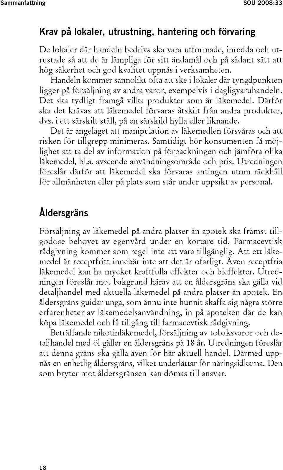 Handeln kommer sannolikt ofta att ske i lokaler där tyngdpunkten ligger på försäljning av andra varor, exempelvis i dagligvaruhandeln. Det ska tydligt framgå vilka produkter som är läkemedel.