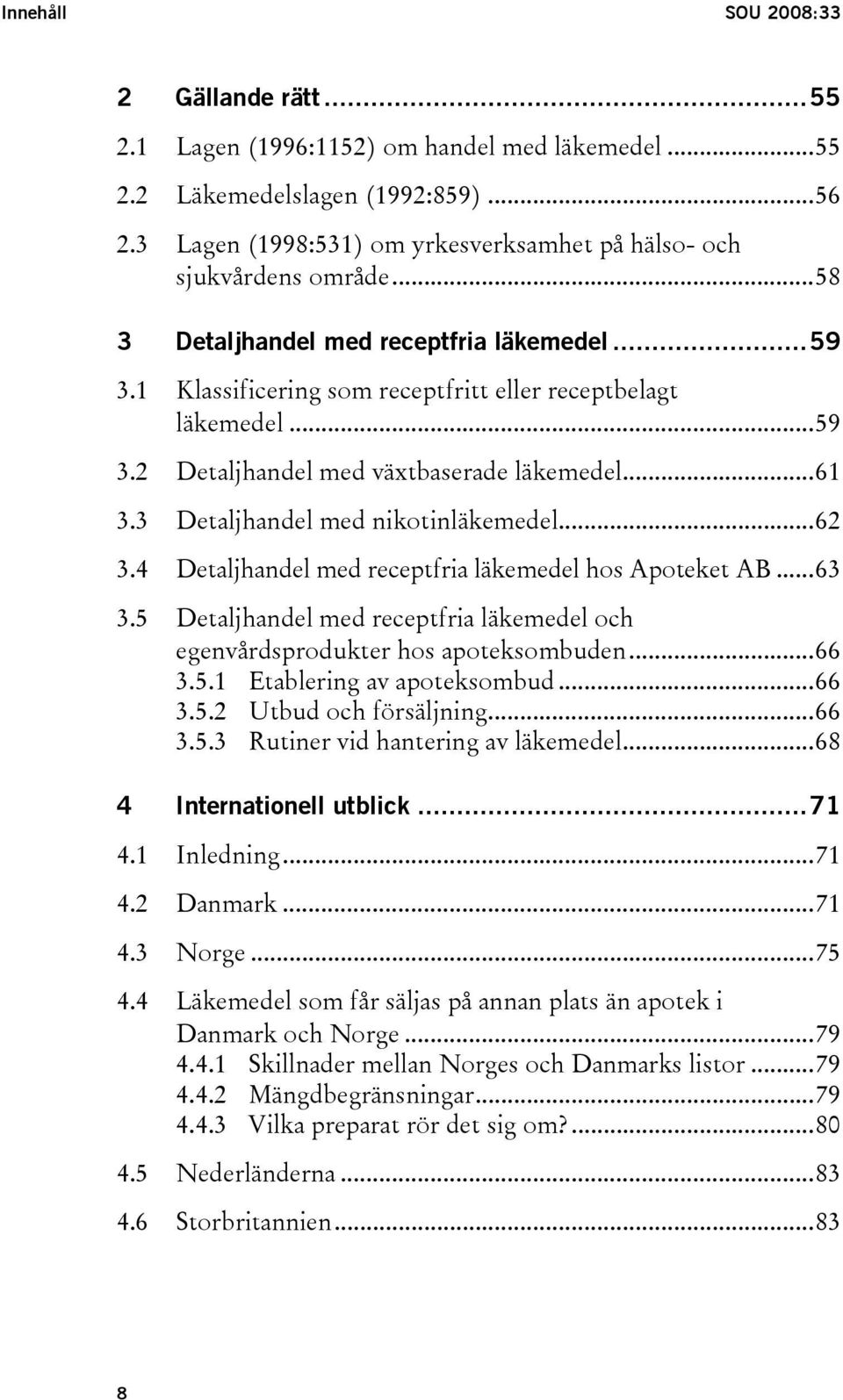 ..61 3.3 Detaljhandel med nikotinläkemedel...62 3.4 Detaljhandel med receptfria läkemedel hos Apoteket AB...63 3.5 Detaljhandel med receptfria läkemedel och egenvårdsprodukter hos apoteksombuden...66 3.