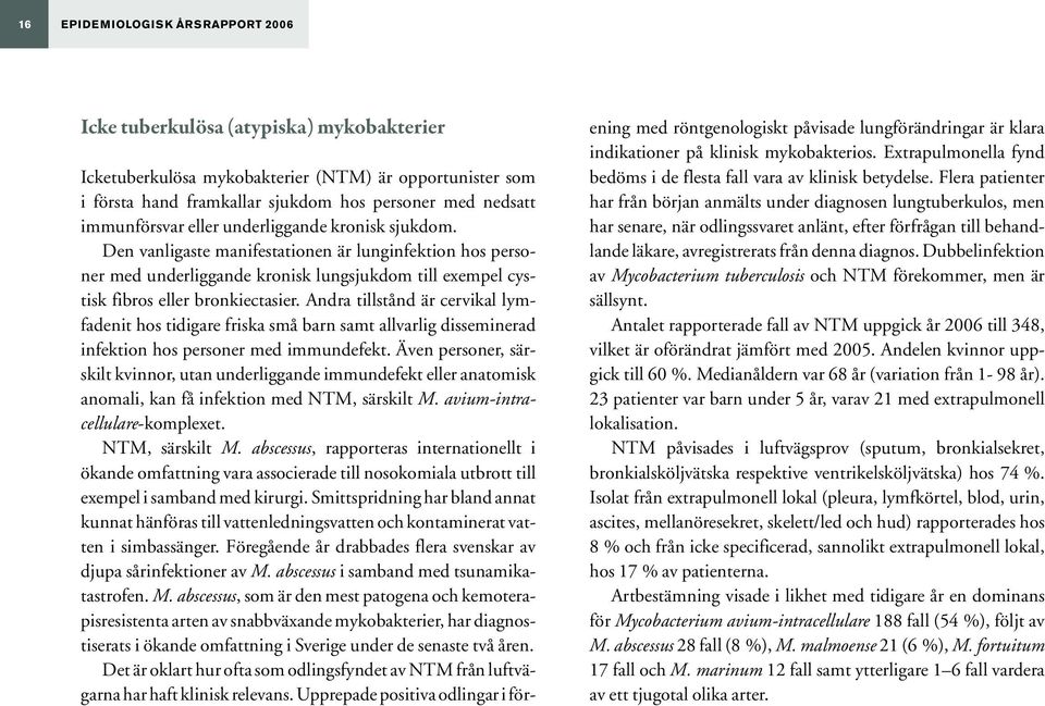 Andra tillstånd är cervikal lymfadenit hos tidigare friska små barn samt allvarlig disseminerad infektion hos personer med immundefekt.