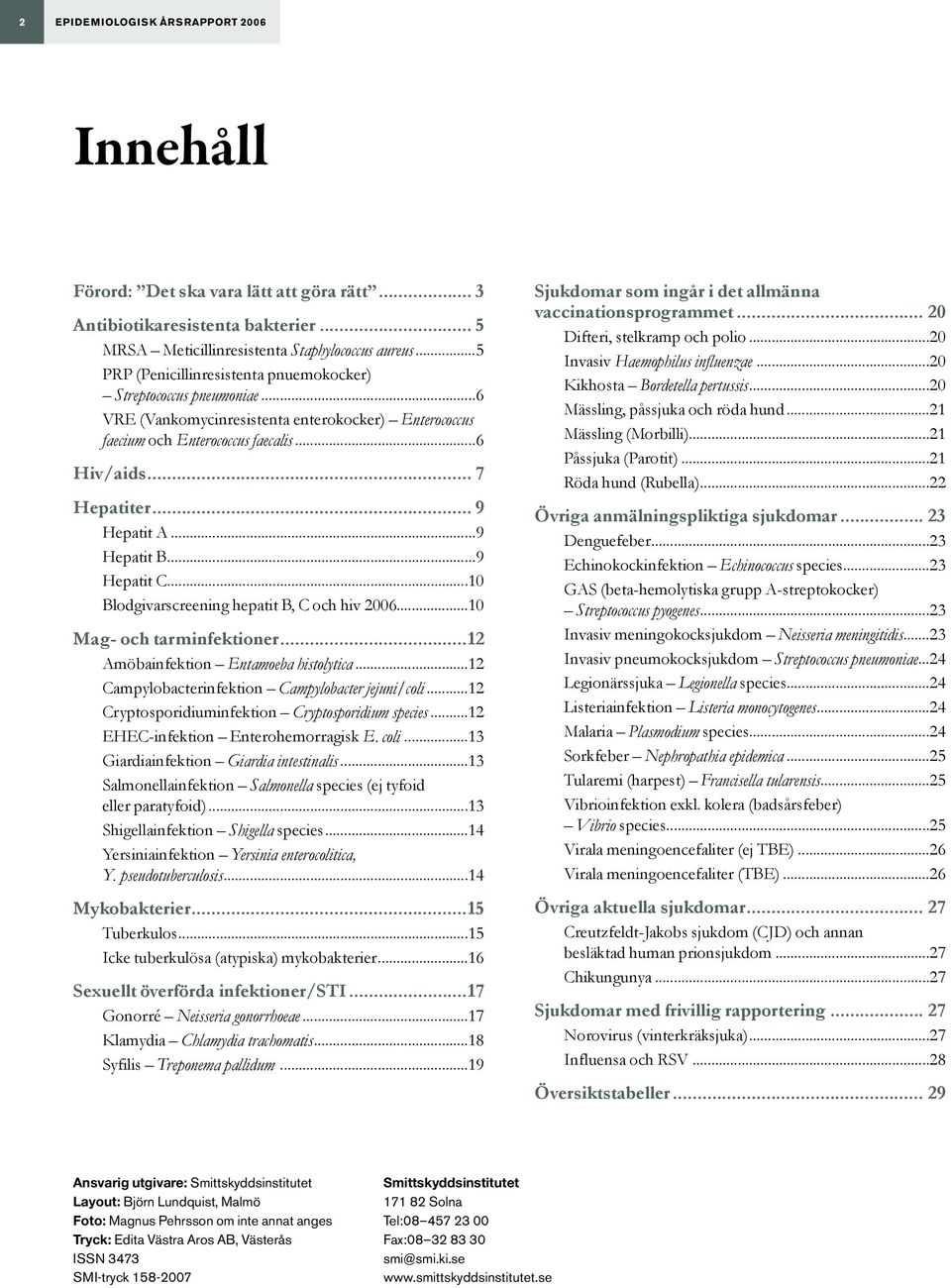 .. 9 Hepatit A...9 Hepatit B...9 Hepatit C...10 Blodgivarscreening hepatit B, C och hiv 2006...10 Mag- och tarminfektioner...12 Amöbainfektion Entamoeba histolytica.