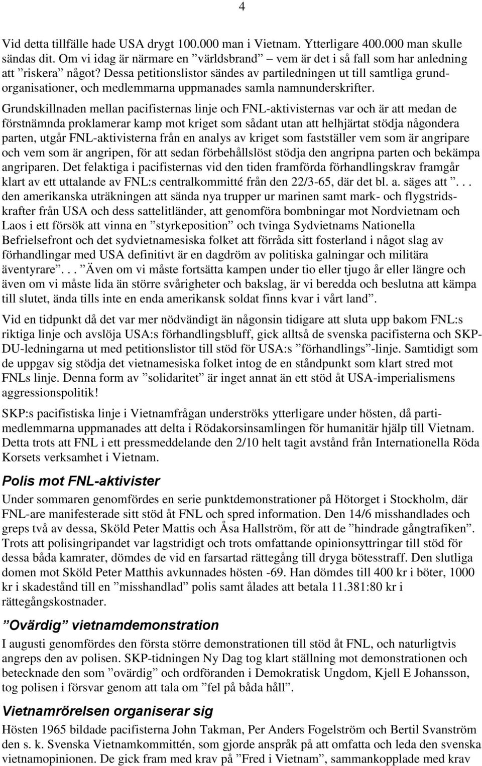 Grundskillnaden mellan pacifisternas linje och FNL-aktivisternas var och är att medan de förstnämnda proklamerar kamp mot kriget som sådant utan att helhjärtat stödja någondera parten, utgår