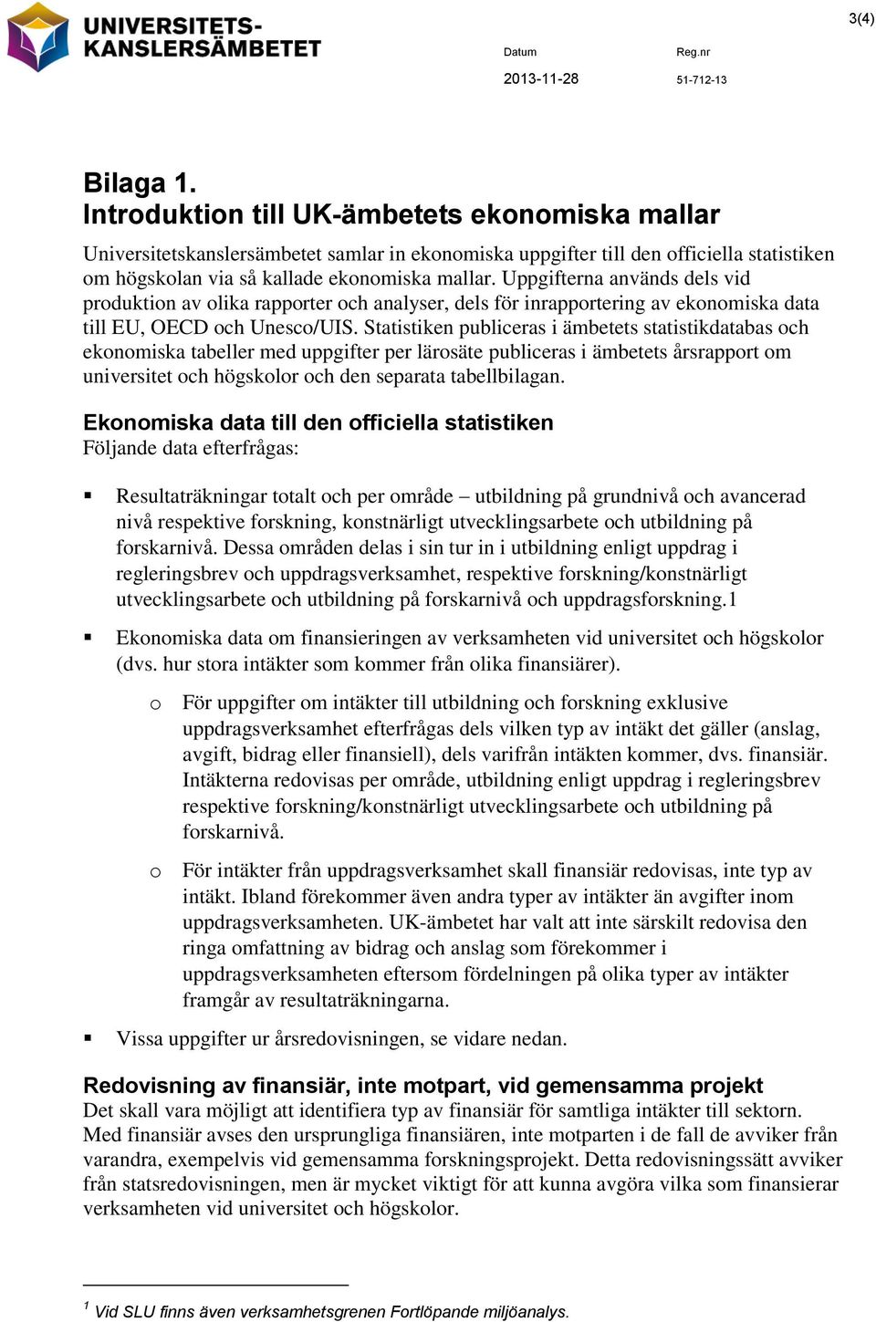 Statistiken publiceras i ämbetets statistikdatabas och ekonomiska tabeller med uppgifter per lärosäte publiceras i ämbetets årsrapport om universitet och högskolor och den separata tabellbilagan.