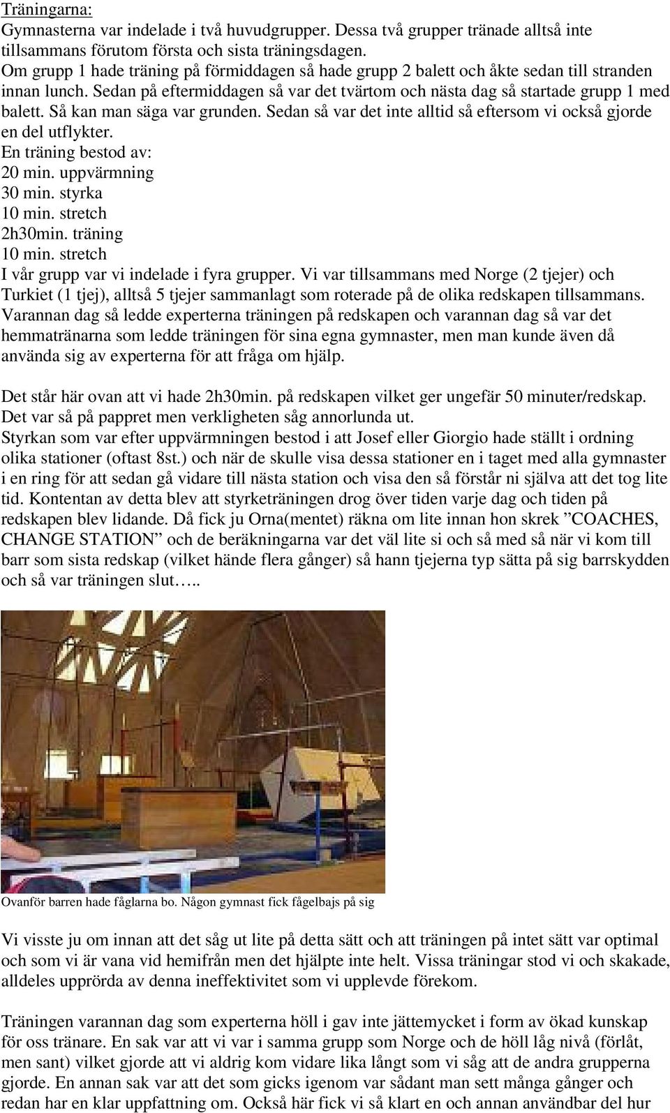 Så kan man säga var grunden. Sedan så var det inte alltid så eftersom vi också gjorde en del utflykter. En träning bestod av: 20 min. uppvärmning 30 min. styrka 10 min. stretch 2h30min.